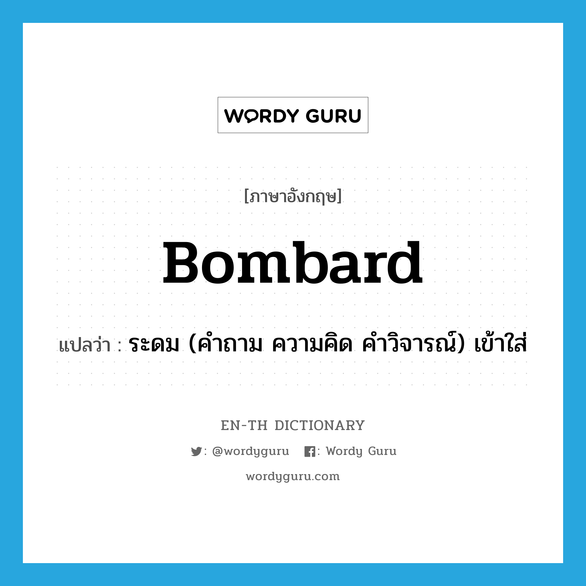 bombard แปลว่า?, คำศัพท์ภาษาอังกฤษ bombard แปลว่า ระดม (คำถาม ความคิด คำวิจารณ์) เข้าใส่ ประเภท VT หมวด VT