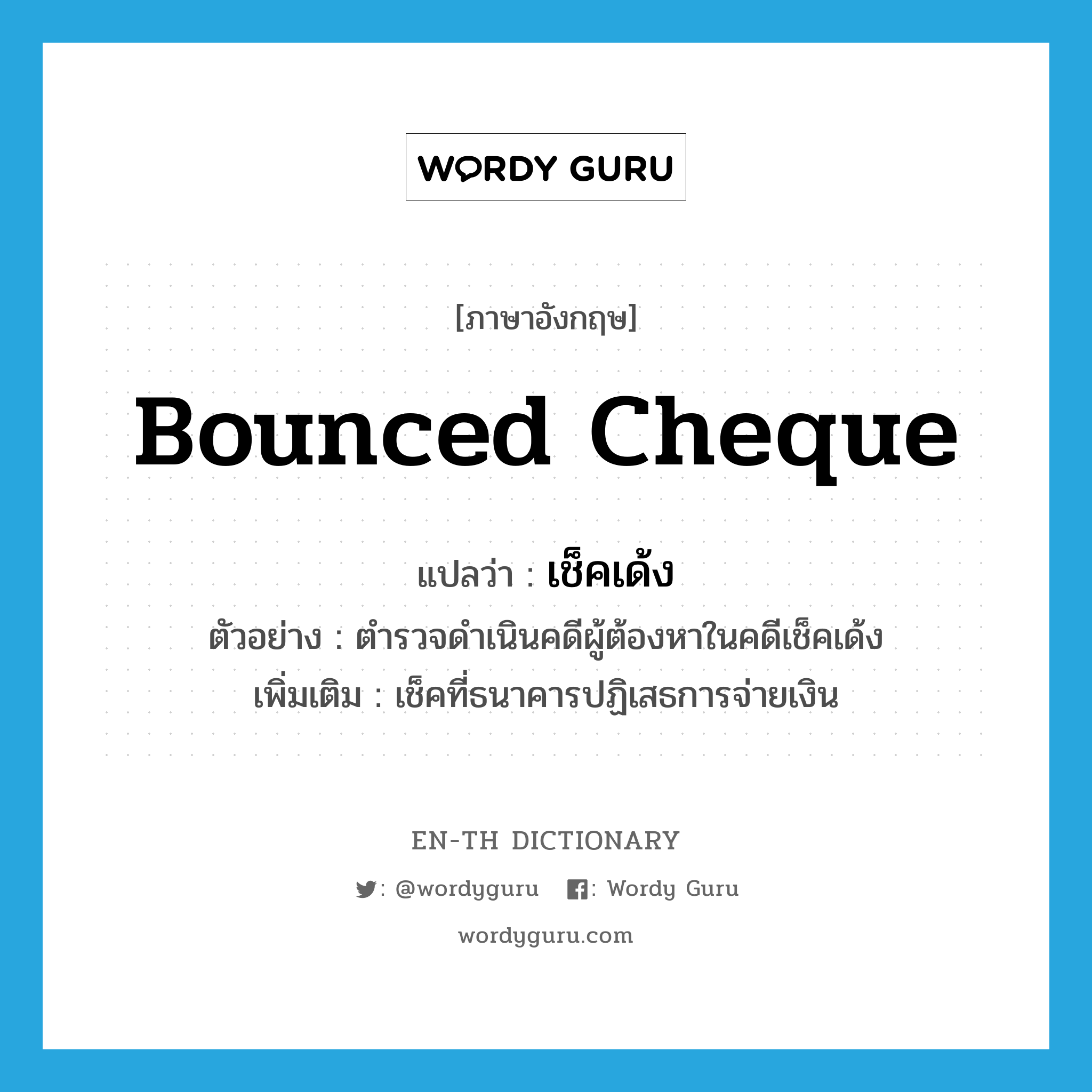 bounced cheque แปลว่า?, คำศัพท์ภาษาอังกฤษ bounced cheque แปลว่า เช็คเด้ง ประเภท N ตัวอย่าง ตำรวจดำเนินคดีผู้ต้องหาในคดีเช็คเด้ง เพิ่มเติม เช็คที่ธนาคารปฏิเสธการจ่ายเงิน หมวด N