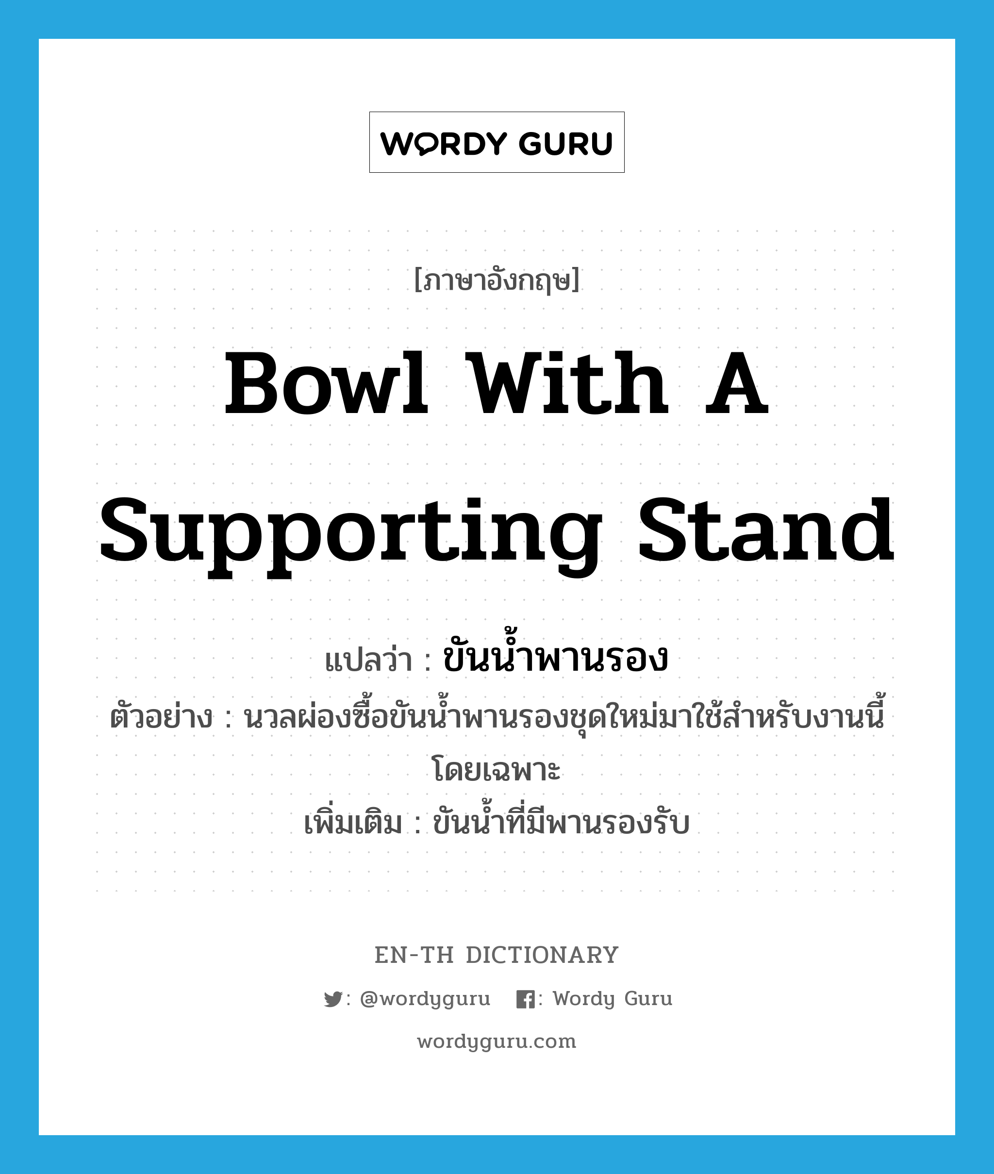 ขันน้ำพานรอง ภาษาอังกฤษ?, คำศัพท์ภาษาอังกฤษ ขันน้ำพานรอง แปลว่า bowl with a supporting stand ประเภท N ตัวอย่าง นวลผ่องซื้อขันน้ำพานรองชุดใหม่มาใช้สำหรับงานนี้โดยเฉพาะ เพิ่มเติม ขันน้ำที่มีพานรองรับ หมวด N