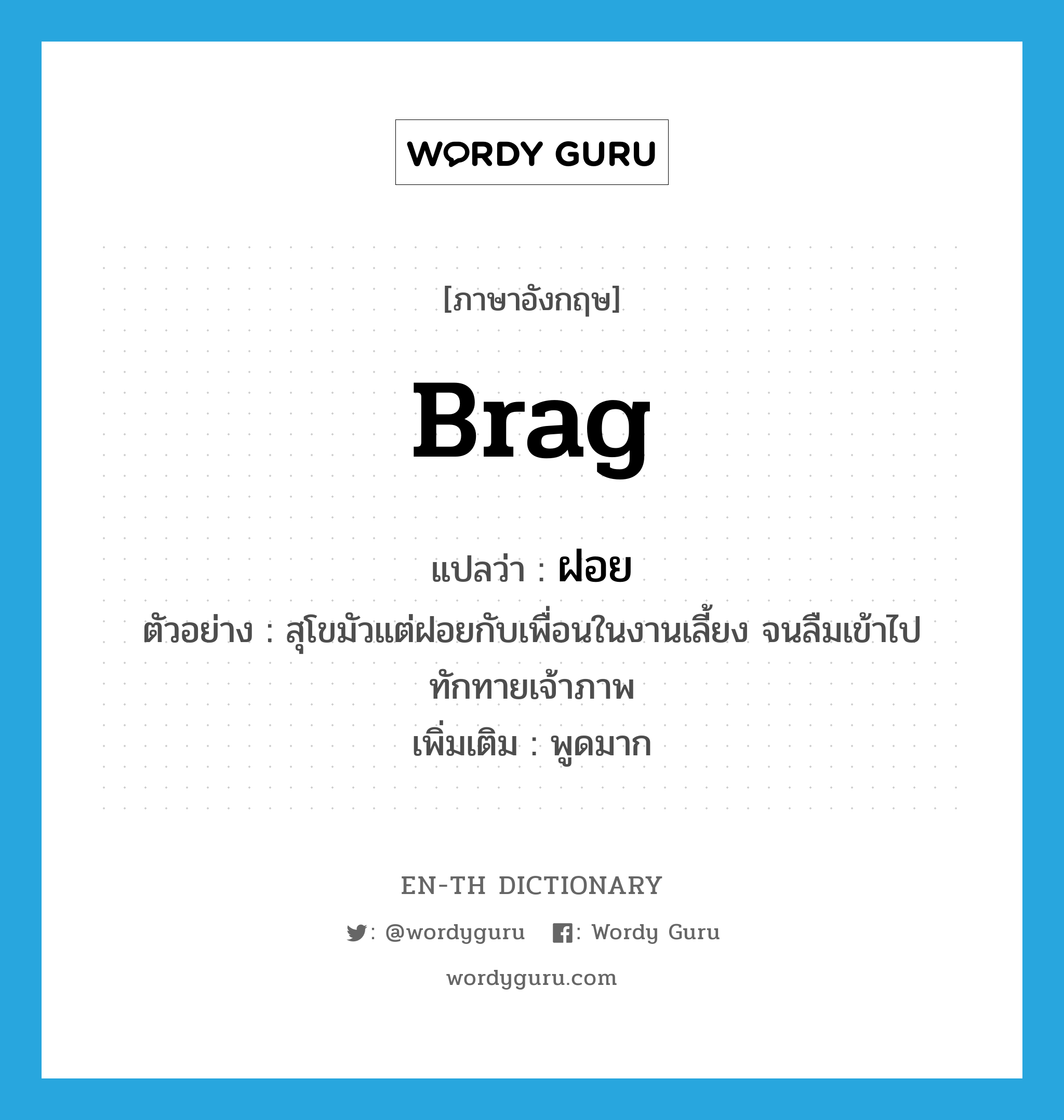 brag แปลว่า?, คำศัพท์ภาษาอังกฤษ brag แปลว่า ฝอย ประเภท V ตัวอย่าง สุโขมัวแต่ฝอยกับเพื่อนในงานเลี้ยง จนลืมเข้าไปทักทายเจ้าภาพ เพิ่มเติม พูดมาก หมวด V