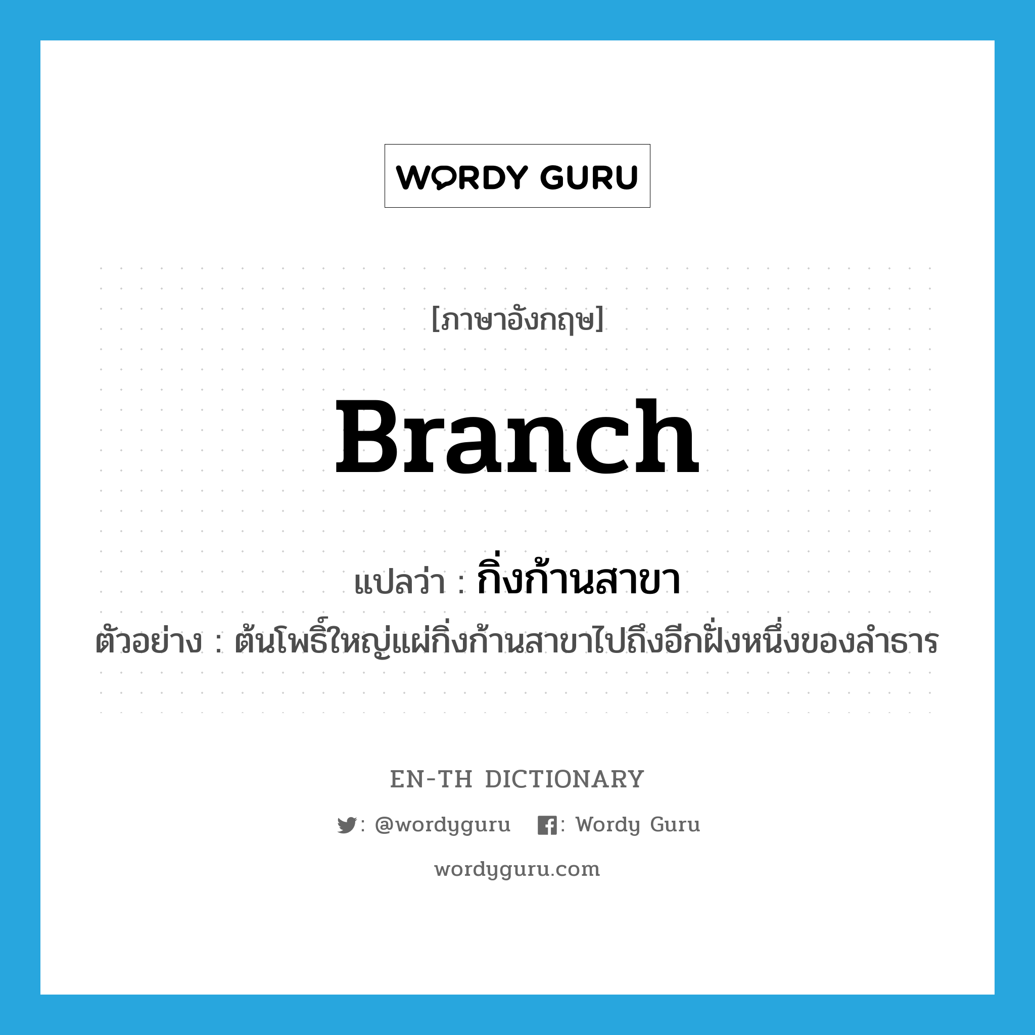 branch แปลว่า?, คำศัพท์ภาษาอังกฤษ branch แปลว่า กิ่งก้านสาขา ประเภท N ตัวอย่าง ต้นโพธิ์ใหญ่แผ่กิ่งก้านสาขาไปถึงอีกฝั่งหนึ่งของลำธาร หมวด N