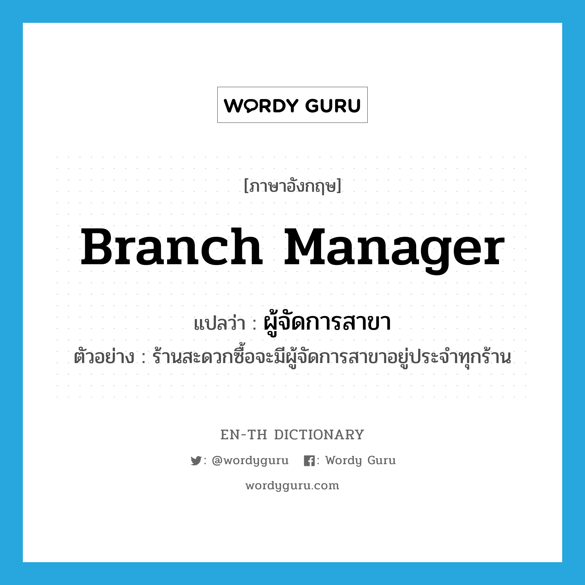 branch manager แปลว่า?, คำศัพท์ภาษาอังกฤษ branch manager แปลว่า ผู้จัดการสาขา ประเภท N ตัวอย่าง ร้านสะดวกซื้อจะมีผู้จัดการสาขาอยู่ประจำทุกร้าน หมวด N