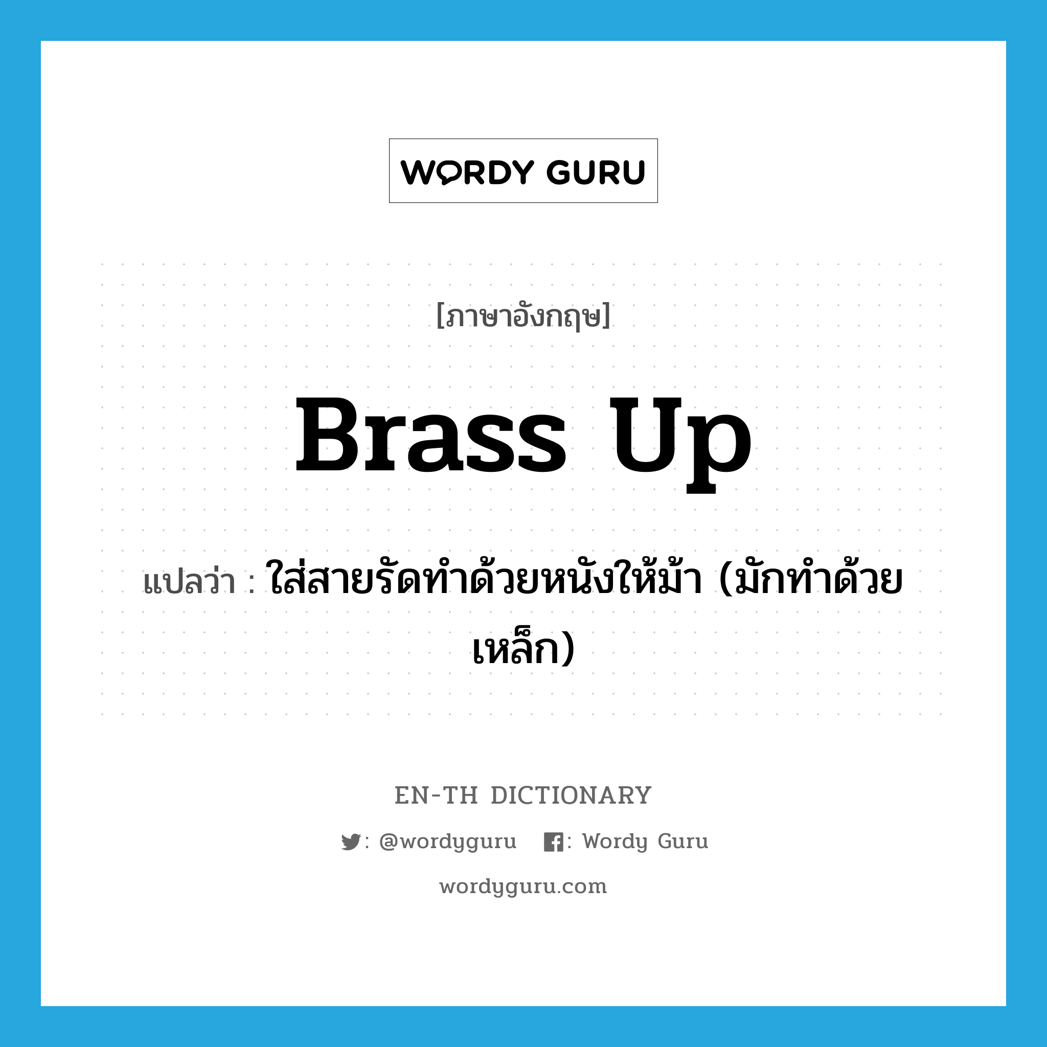 brass up แปลว่า?, คำศัพท์ภาษาอังกฤษ brass up แปลว่า ใส่สายรัดทำด้วยหนังให้ม้า (มักทำด้วยเหล็ก) ประเภท PHRV หมวด PHRV