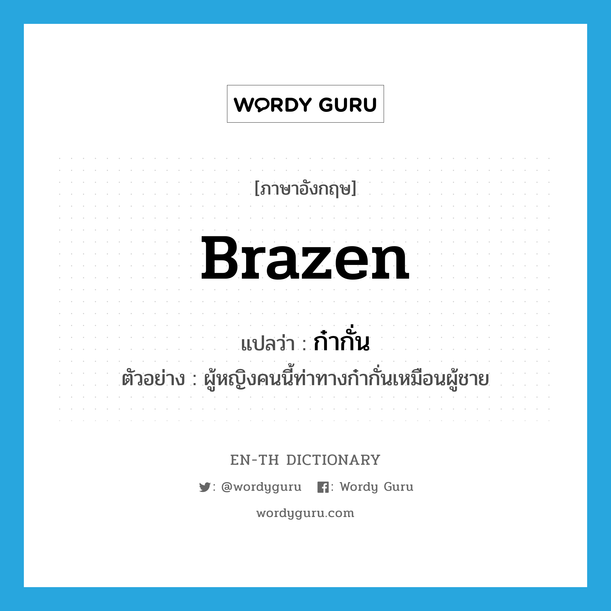 brazen แปลว่า?, คำศัพท์ภาษาอังกฤษ brazen แปลว่า ก๋ากั่น ประเภท ADJ ตัวอย่าง ผู้หญิงคนนี้ท่าทางก๋ากั่นเหมือนผู้ชาย หมวด ADJ