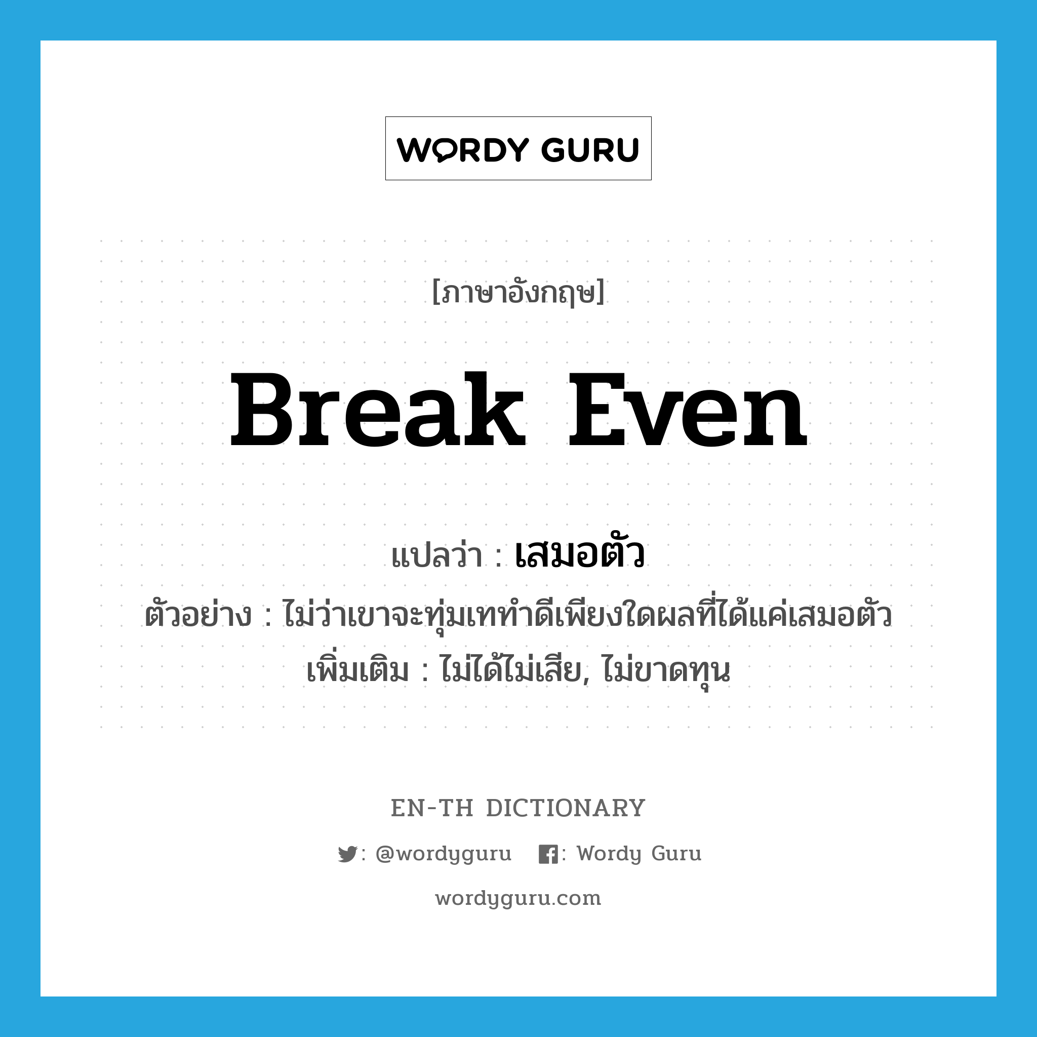 break even แปลว่า?, คำศัพท์ภาษาอังกฤษ break even แปลว่า เสมอตัว ประเภท V ตัวอย่าง ไม่ว่าเขาจะทุ่มเททำดีเพียงใดผลที่ได้แค่เสมอตัว เพิ่มเติม ไม่ได้ไม่เสีย, ไม่ขาดทุน หมวด V