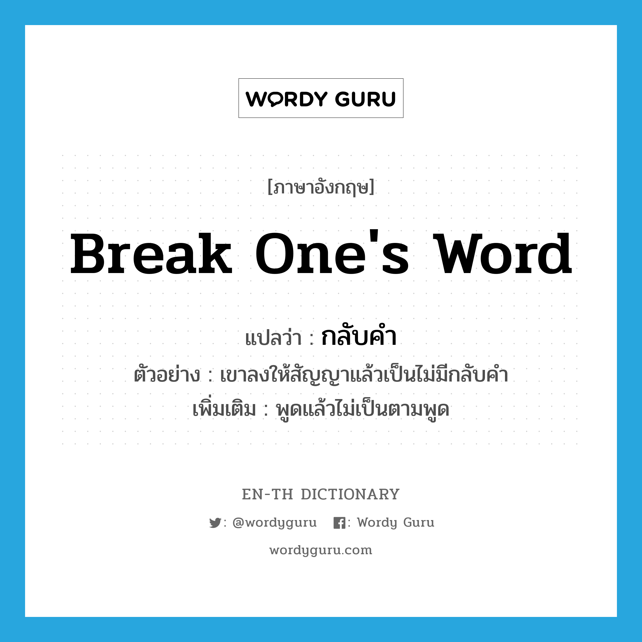 break one&#39;s word แปลว่า?, คำศัพท์ภาษาอังกฤษ break one&#39;s word แปลว่า กลับคำ ประเภท V ตัวอย่าง เขาลงให้สัญญาแล้วเป็นไม่มีกลับคำ เพิ่มเติม พูดแล้วไม่เป็นตามพูด หมวด V