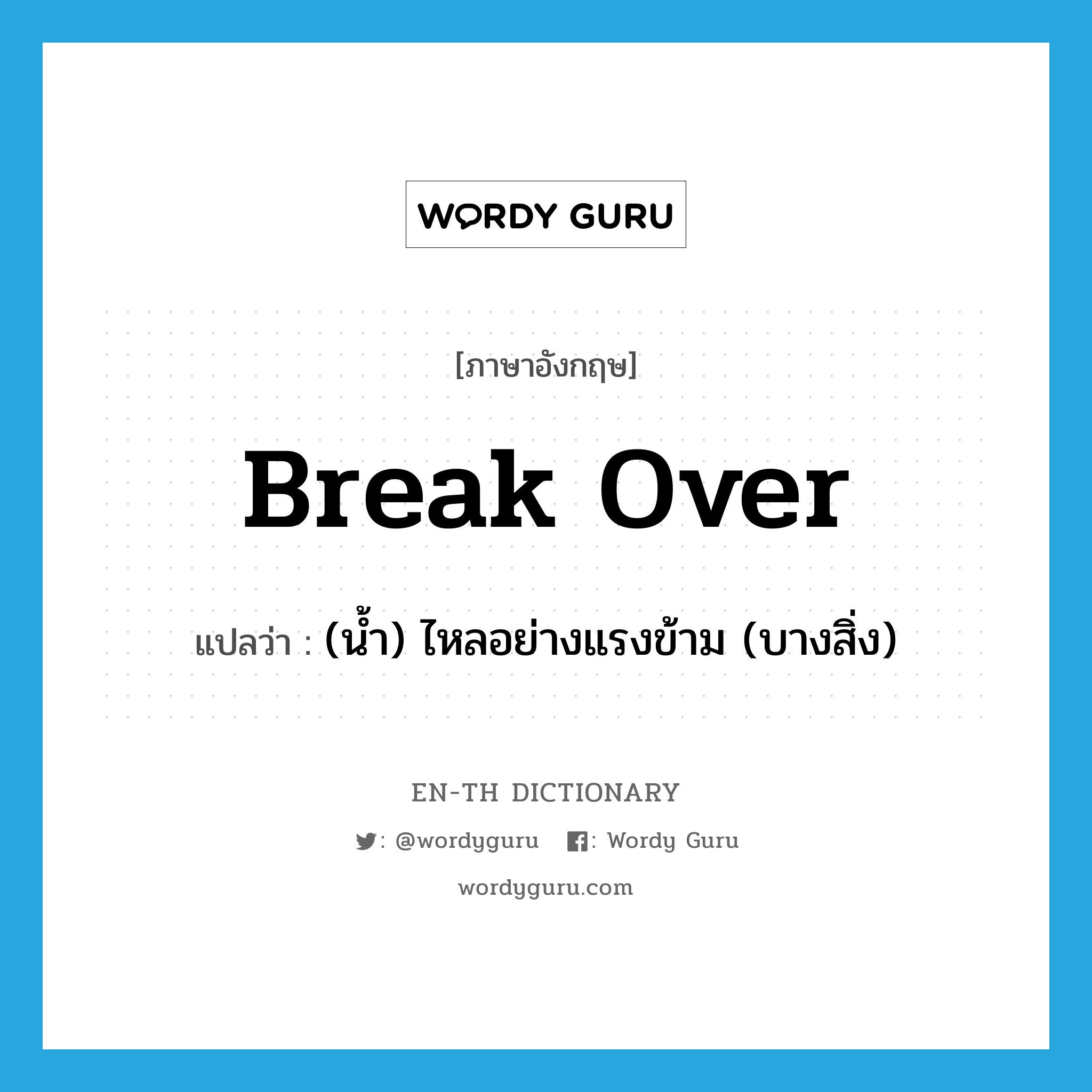 break over แปลว่า?, คำศัพท์ภาษาอังกฤษ break over แปลว่า (น้ำ) ไหลอย่างแรงข้าม (บางสิ่ง) ประเภท PHRV หมวด PHRV