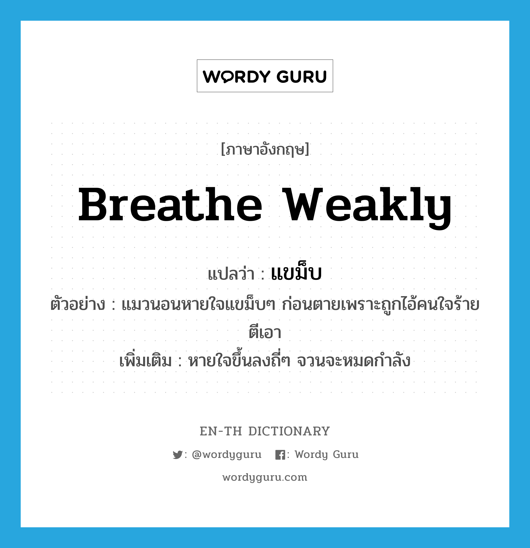 แขม็บ ภาษาอังกฤษ?, คำศัพท์ภาษาอังกฤษ แขม็บ แปลว่า breathe weakly ประเภท ADV ตัวอย่าง แมวนอนหายใจแขม็บๆ ก่อนตายเพราะถูกไอ้คนใจร้ายตีเอา เพิ่มเติม หายใจขึ้นลงถี่ๆ จวนจะหมดกำลัง หมวด ADV