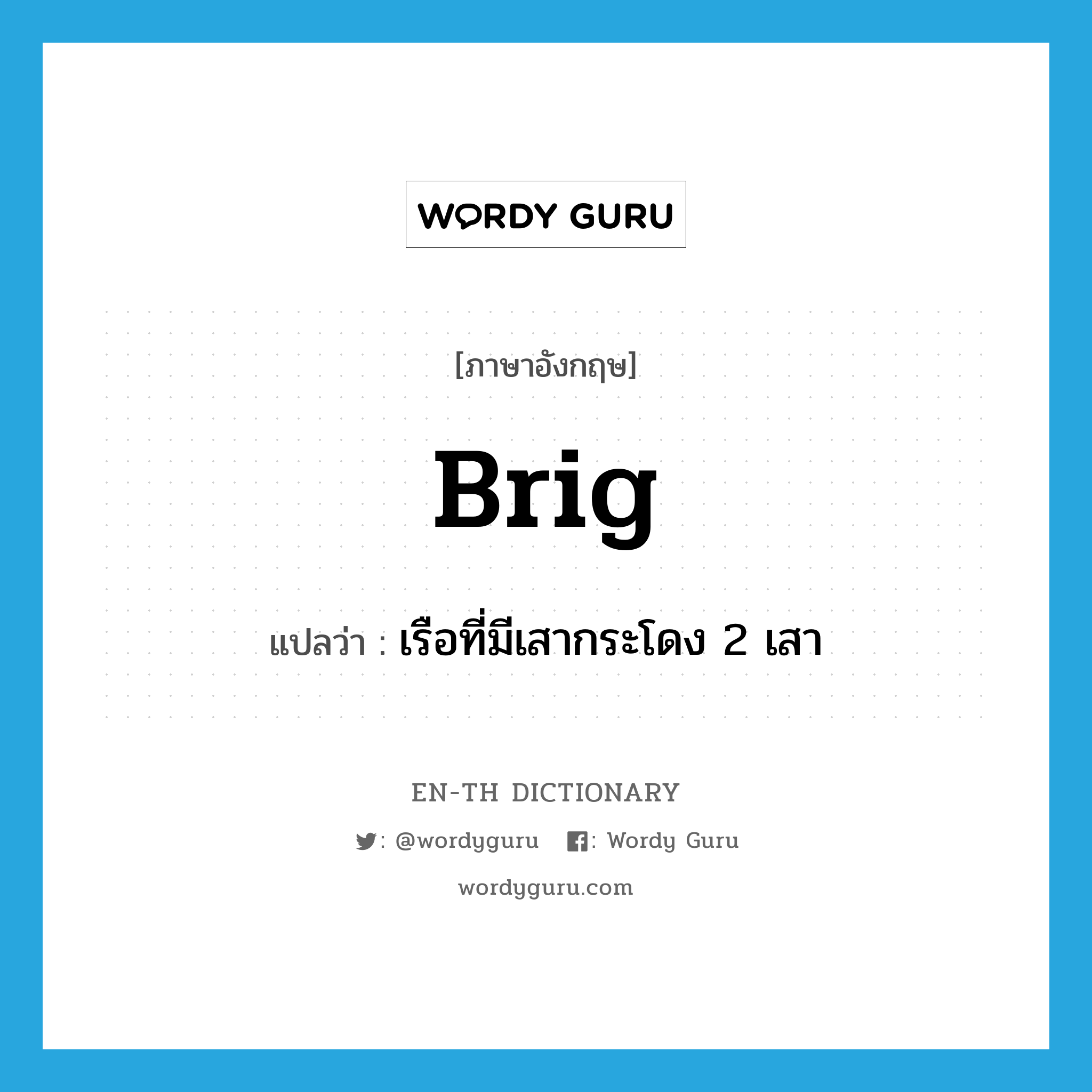 brig แปลว่า?, คำศัพท์ภาษาอังกฤษ brig แปลว่า เรือที่มีเสากระโดง 2 เสา ประเภท N หมวด N