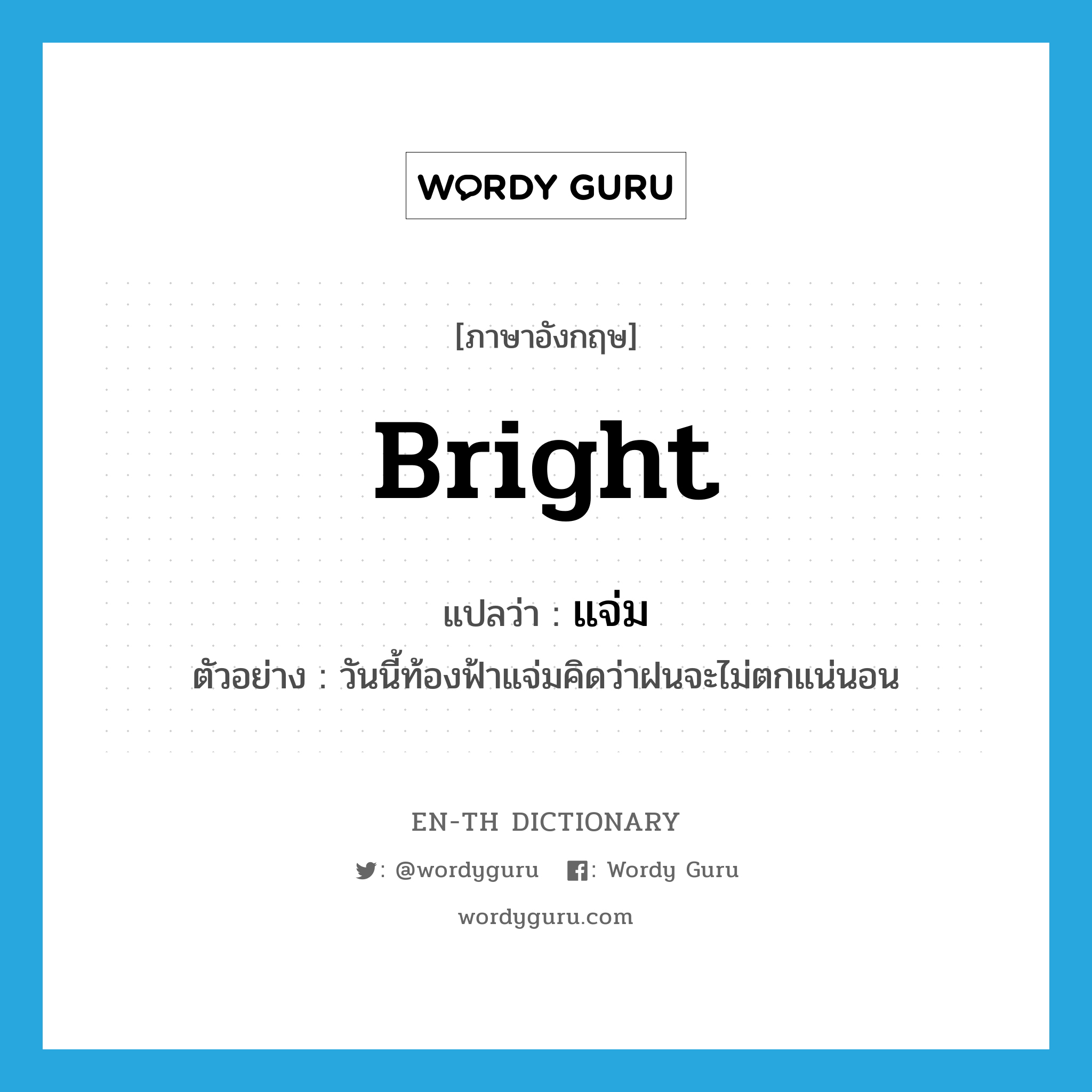 bright แปลว่า?, คำศัพท์ภาษาอังกฤษ bright แปลว่า แจ่ม ประเภท V ตัวอย่าง วันนี้ท้องฟ้าแจ่มคิดว่าฝนจะไม่ตกแน่นอน หมวด V