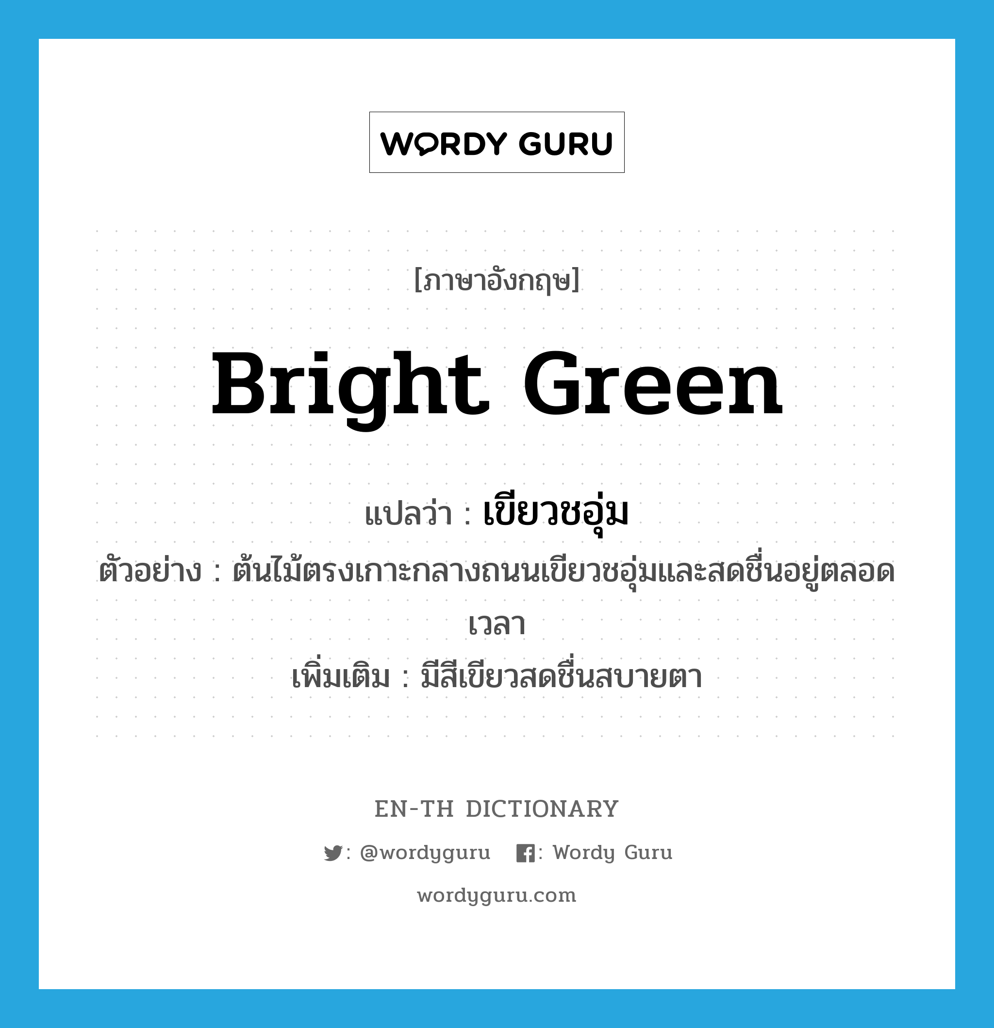 เขียวชอุ่ม ภาษาอังกฤษ?, คำศัพท์ภาษาอังกฤษ เขียวชอุ่ม แปลว่า bright green ประเภท V ตัวอย่าง ต้นไม้ตรงเกาะกลางถนนเขียวชอุ่มและสดชื่นอยู่ตลอดเวลา เพิ่มเติม มีสีเขียวสดชื่นสบายตา หมวด V