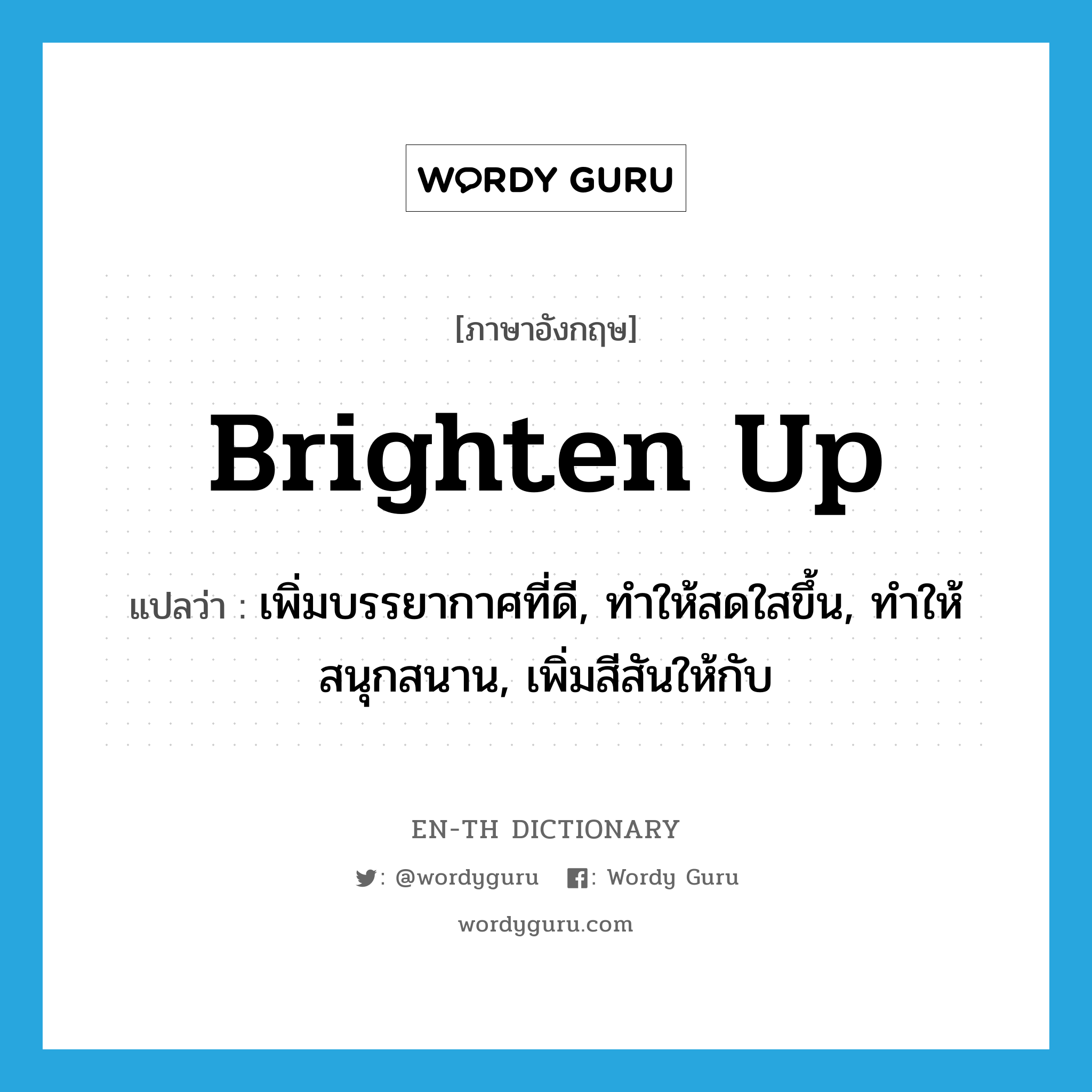 brighten up แปลว่า?, คำศัพท์ภาษาอังกฤษ brighten up แปลว่า เพิ่มบรรยากาศที่ดี, ทำให้สดใสขึ้น, ทำให้สนุกสนาน, เพิ่มสีสันให้กับ ประเภท PHRV หมวด PHRV