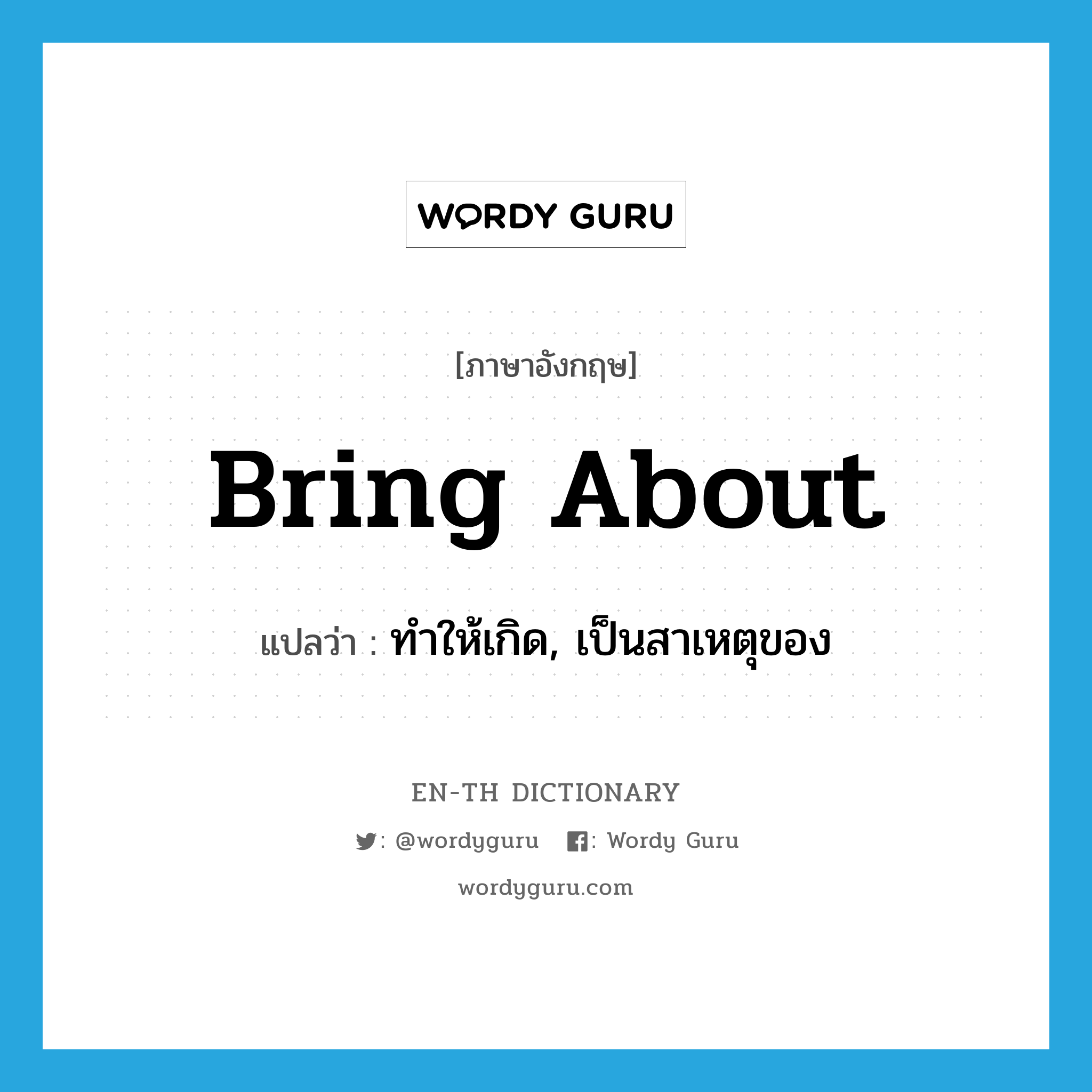 bring about แปลว่า?, คำศัพท์ภาษาอังกฤษ bring about แปลว่า ทำให้เกิด, เป็นสาเหตุของ ประเภท PHRV หมวด PHRV