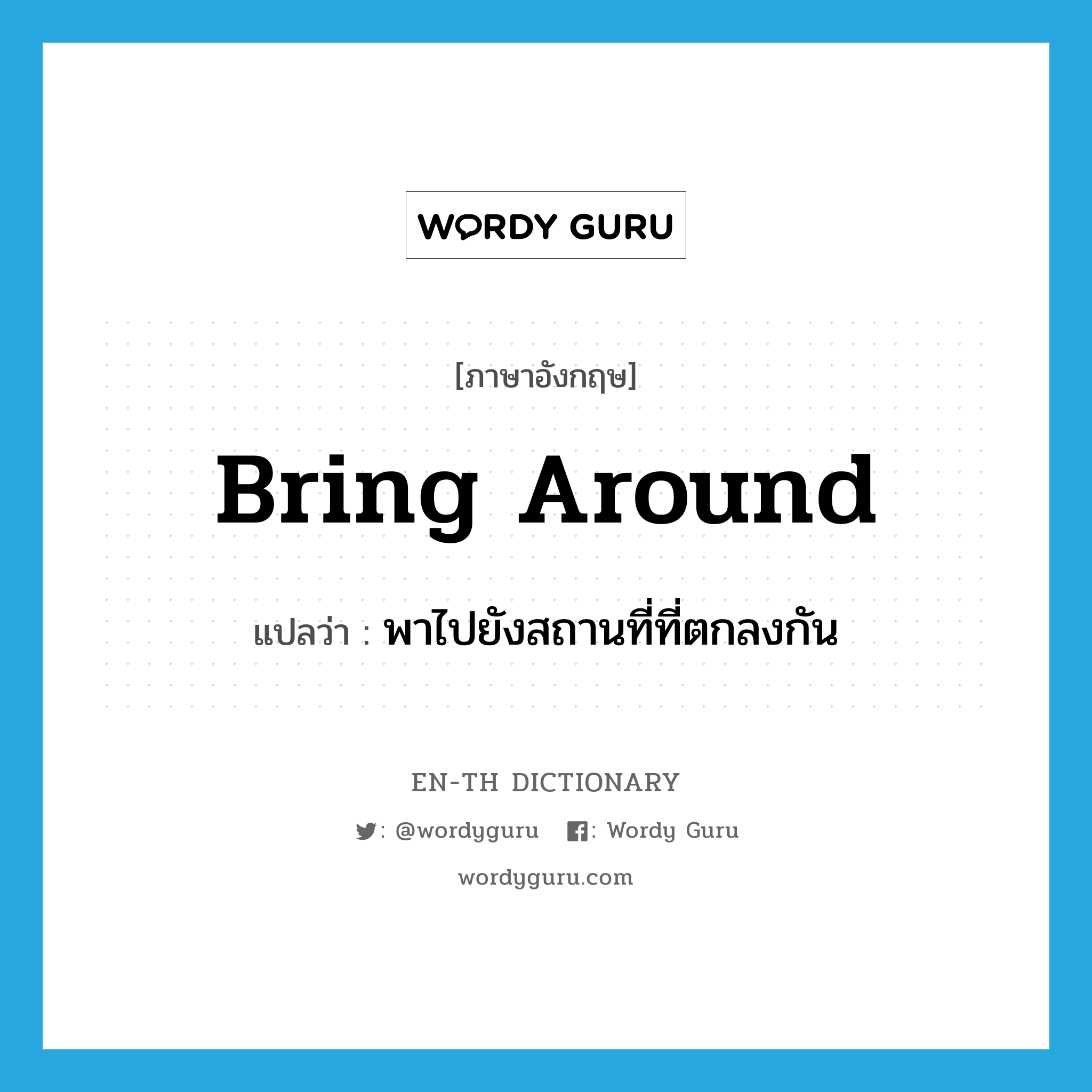 bring around แปลว่า?, คำศัพท์ภาษาอังกฤษ bring around แปลว่า พาไปยังสถานที่ที่ตกลงกัน ประเภท PHRV หมวด PHRV