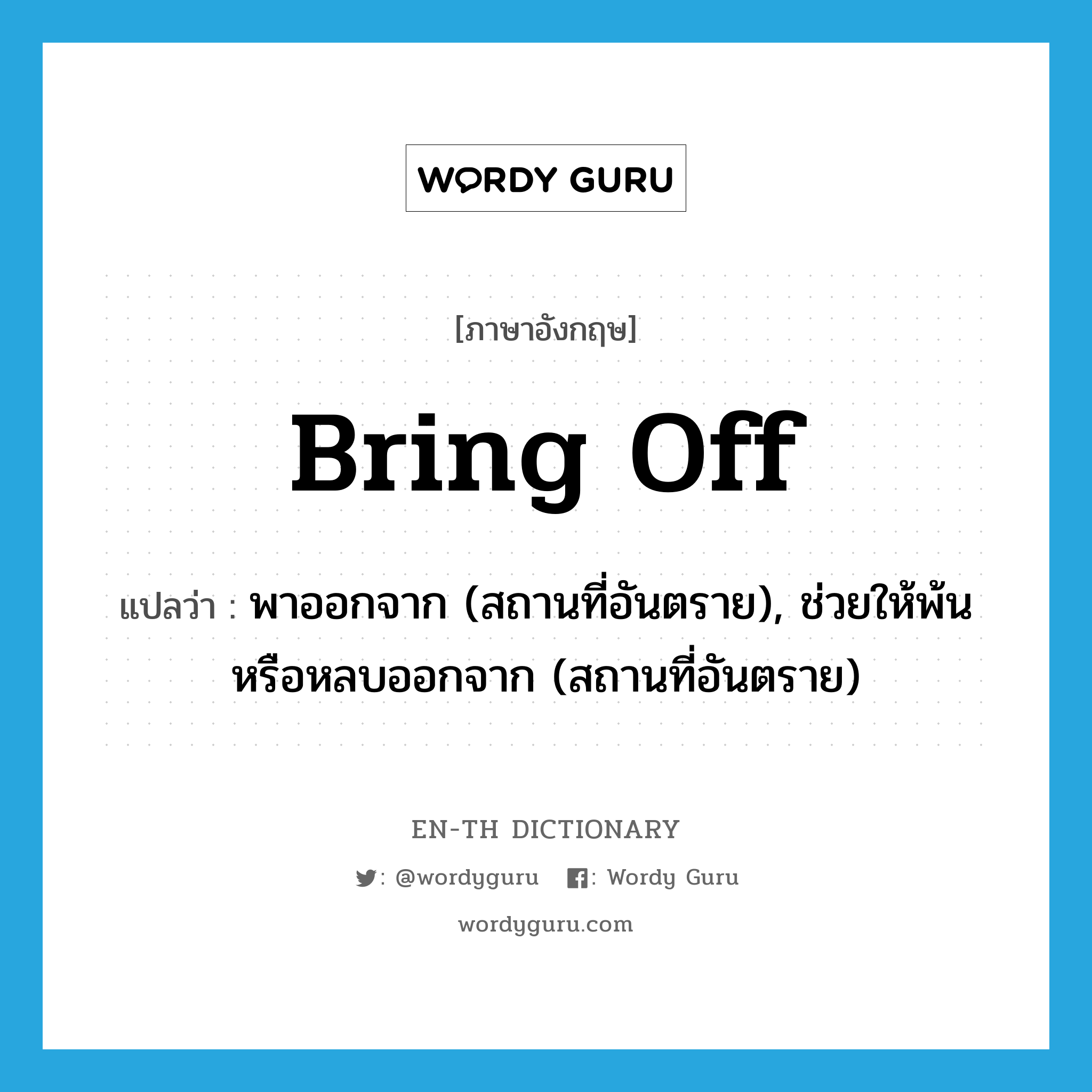 bring off แปลว่า?, คำศัพท์ภาษาอังกฤษ bring off แปลว่า พาออกจาก (สถานที่อันตราย), ช่วยให้พ้นหรือหลบออกจาก (สถานที่อันตราย) ประเภท PHRV หมวด PHRV