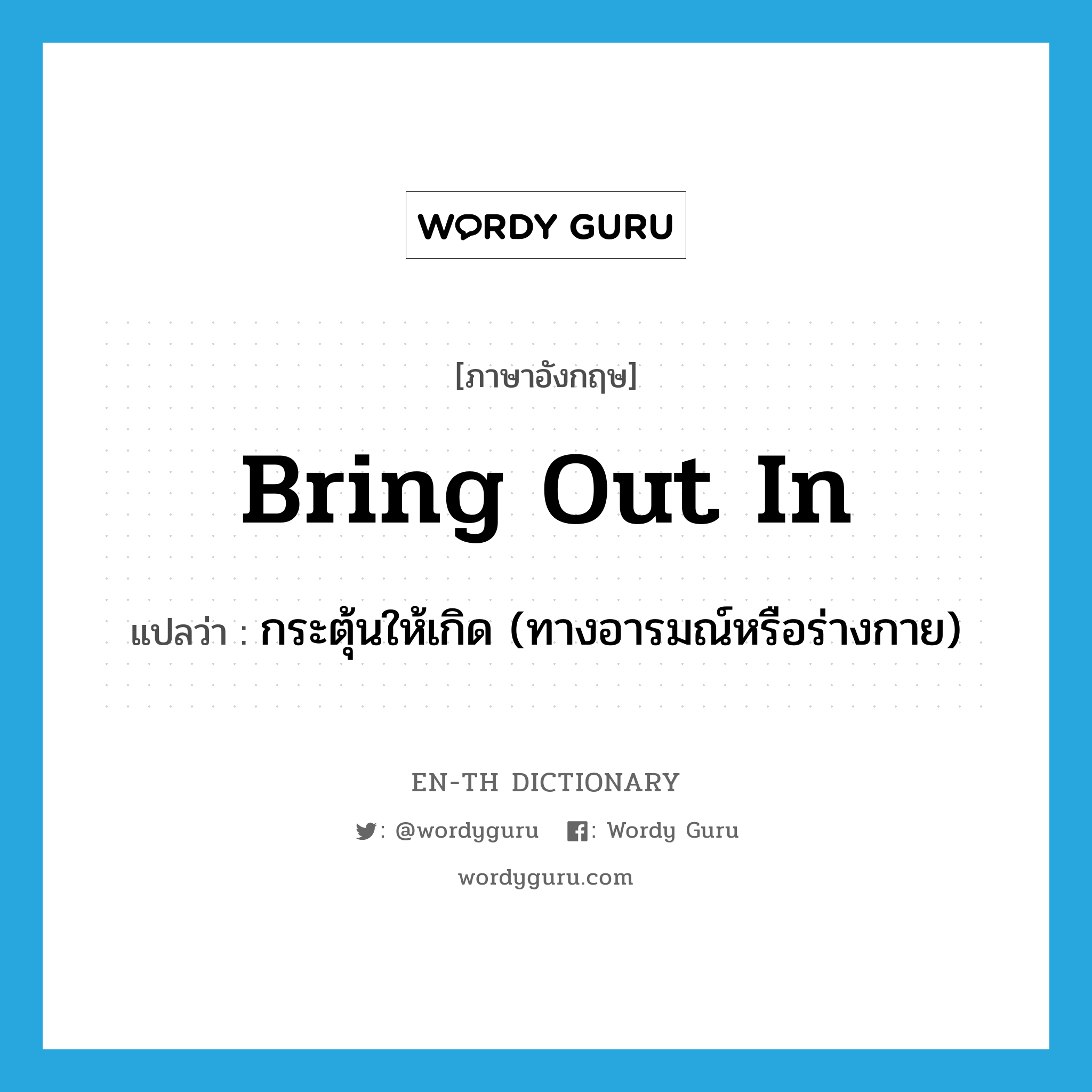 bring out in แปลว่า?, คำศัพท์ภาษาอังกฤษ bring out in แปลว่า กระตุ้นให้เกิด (ทางอารมณ์หรือร่างกาย) ประเภท PHRV หมวด PHRV