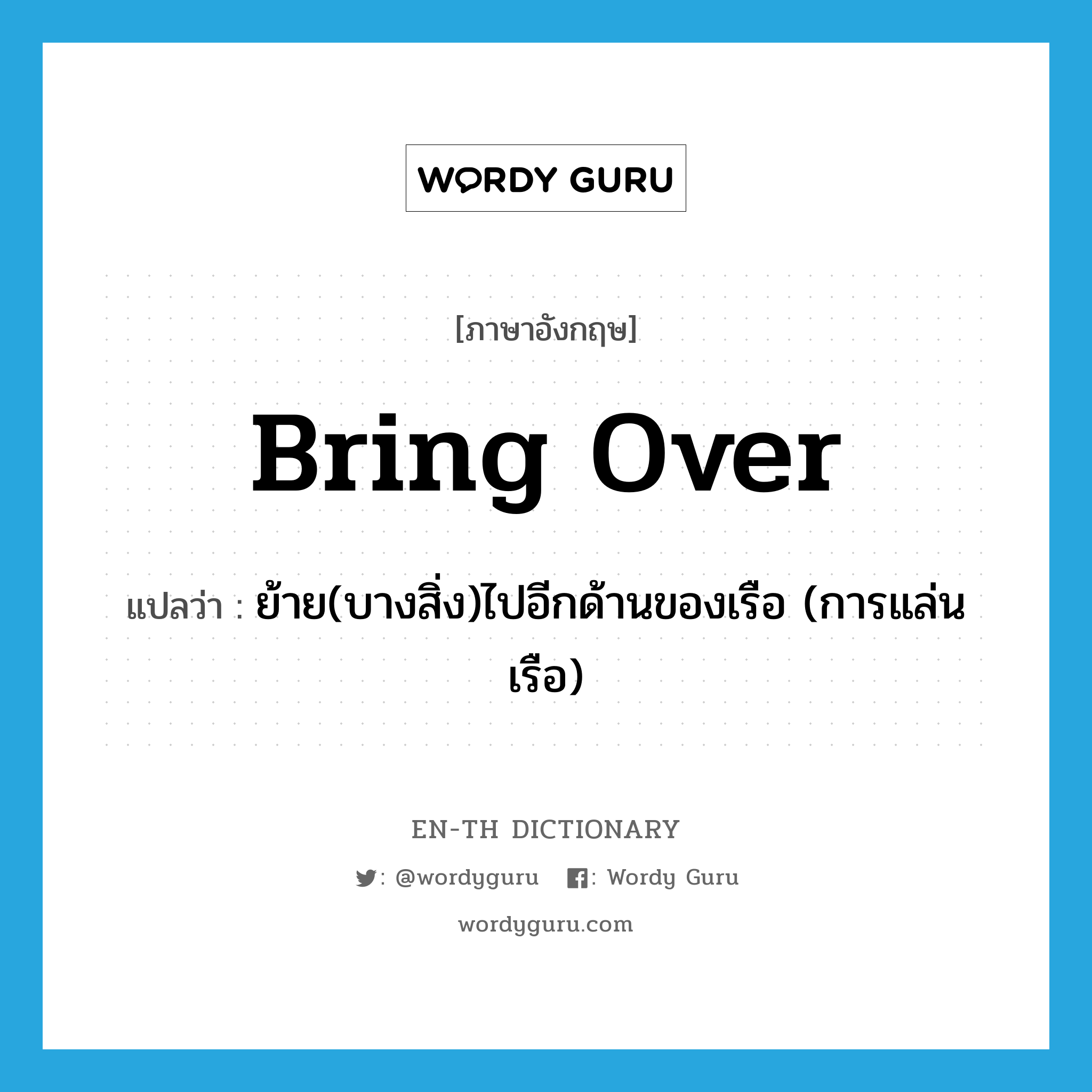 bring over แปลว่า?, คำศัพท์ภาษาอังกฤษ bring over แปลว่า ย้าย(บางสิ่ง)ไปอีกด้านของเรือ (การแล่นเรือ) ประเภท PHRV หมวด PHRV