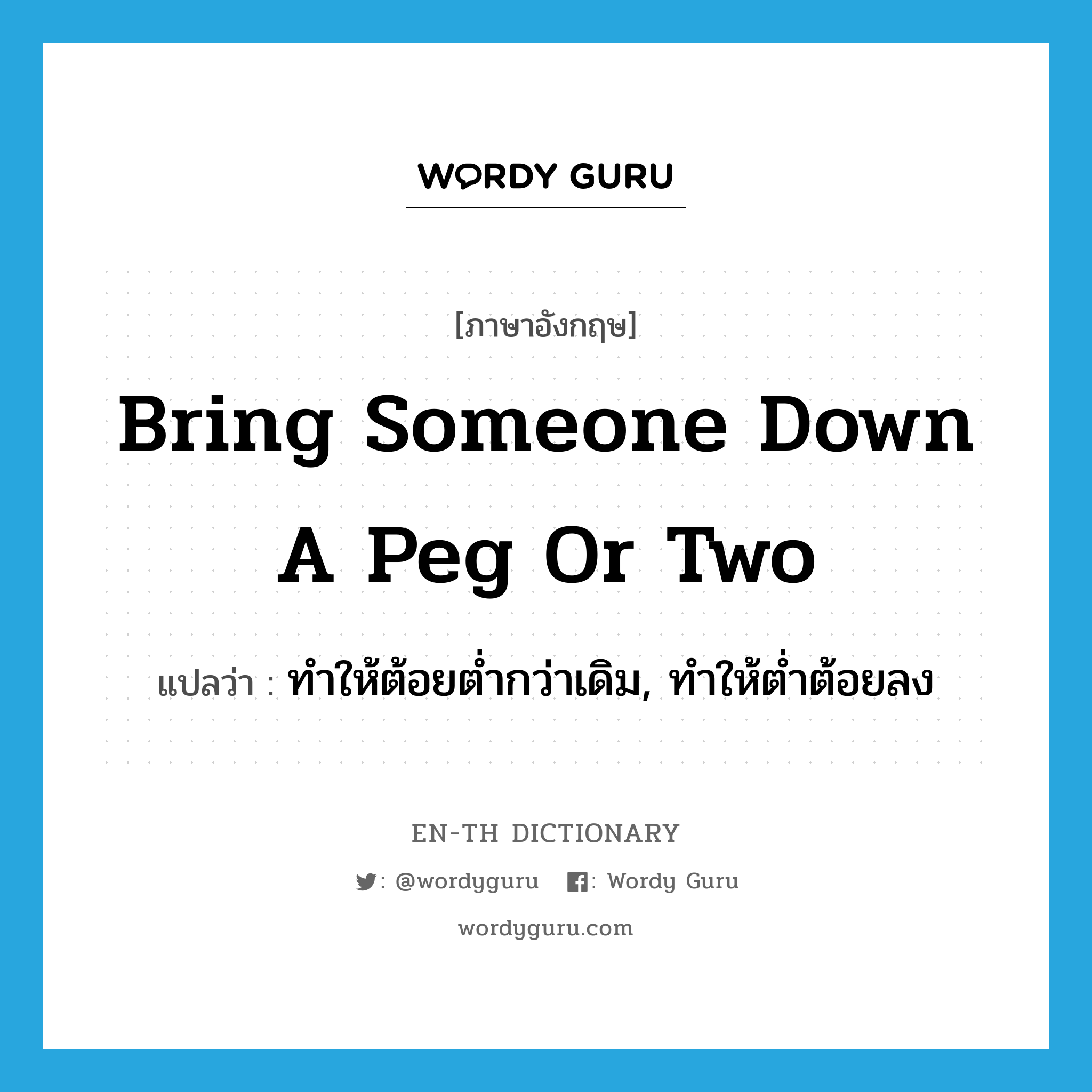 bring someone down a peg or two แปลว่า?, คำศัพท์ภาษาอังกฤษ bring someone down a peg or two แปลว่า ทำให้ต้อยต่ำกว่าเดิม, ทำให้ต่ำต้อยลง ประเภท IDM หมวด IDM