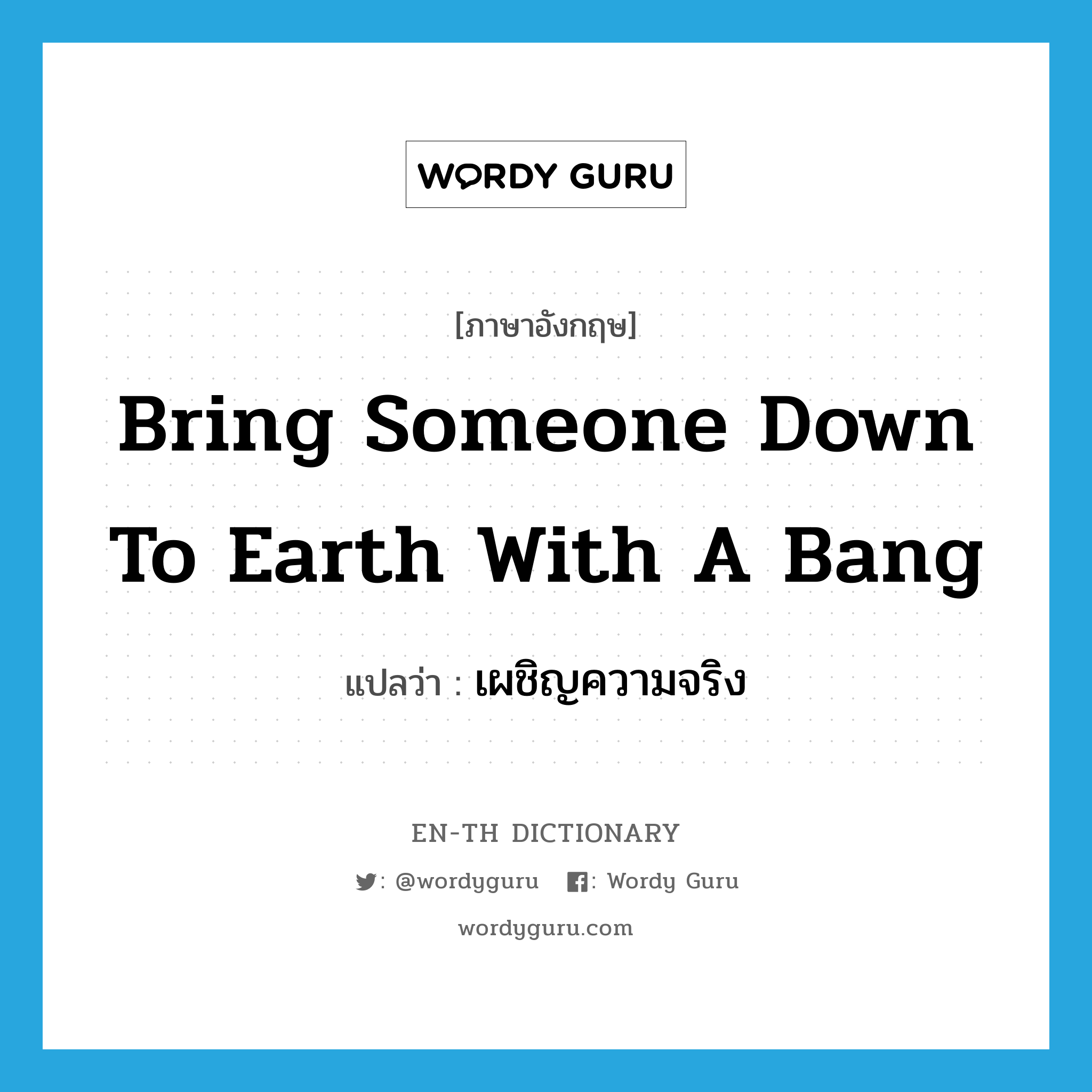 bring someone down to earth with a bang แปลว่า?, คำศัพท์ภาษาอังกฤษ bring someone down to earth with a bang แปลว่า เผชิญความจริง ประเภท IDM หมวด IDM