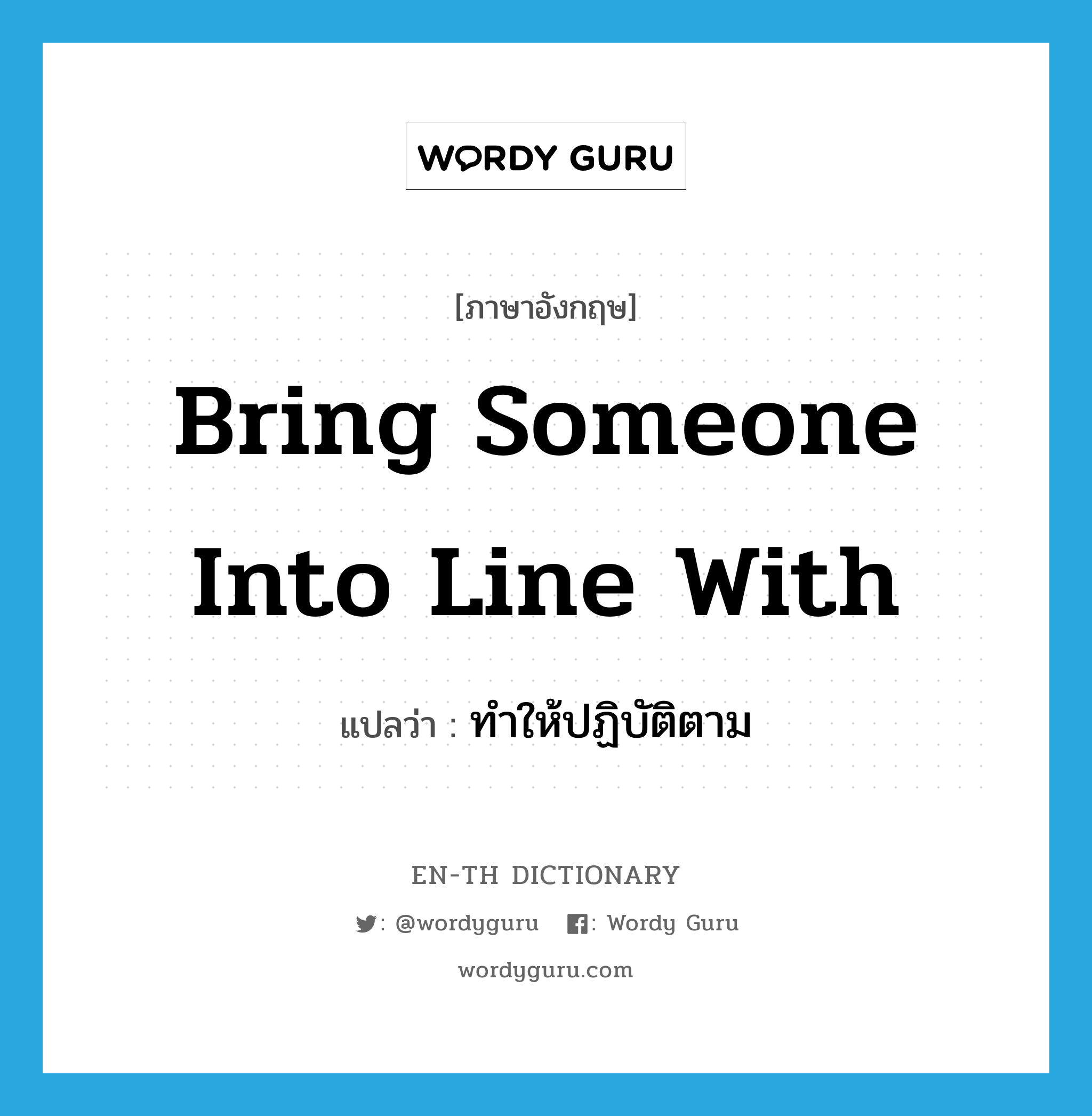 bring someone into line with แปลว่า?, คำศัพท์ภาษาอังกฤษ bring someone into line with แปลว่า ทำให้ปฏิบัติตาม ประเภท IDM หมวด IDM