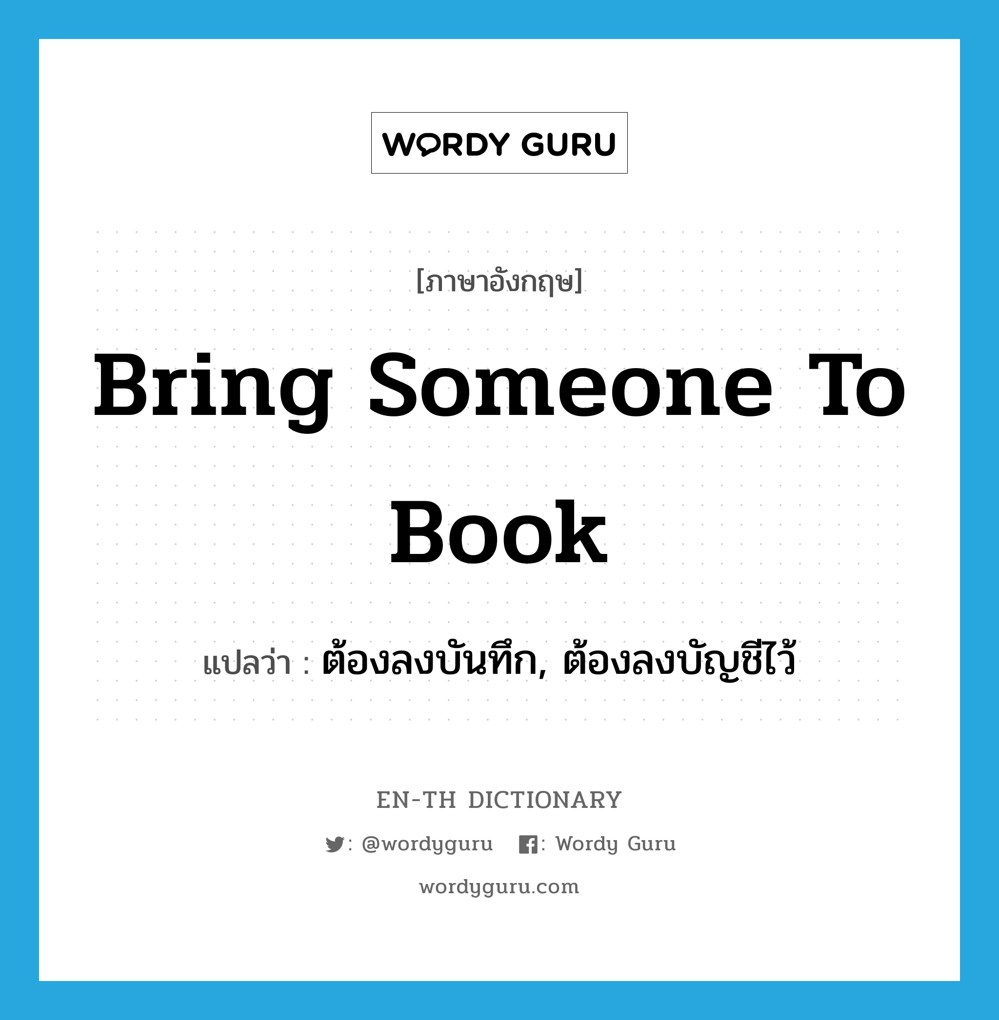 bring someone to book แปลว่า?, คำศัพท์ภาษาอังกฤษ bring someone to book แปลว่า ต้องลงบันทึก, ต้องลงบัญชีไว้ ประเภท IDM หมวด IDM