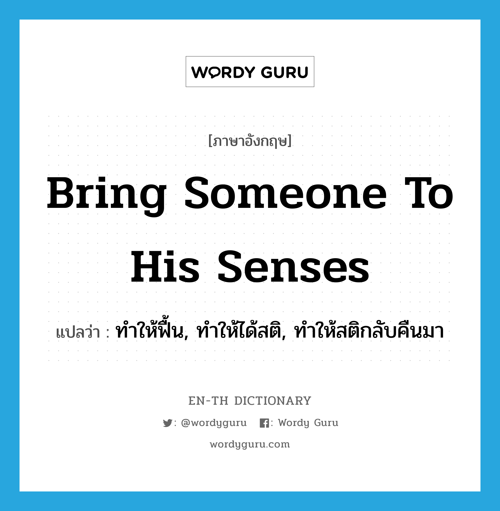 bring someone to his senses แปลว่า?, คำศัพท์ภาษาอังกฤษ bring someone to his senses แปลว่า ทำให้ฟื้น, ทำให้ได้สติ, ทำให้สติกลับคืนมา ประเภท IDM หมวด IDM