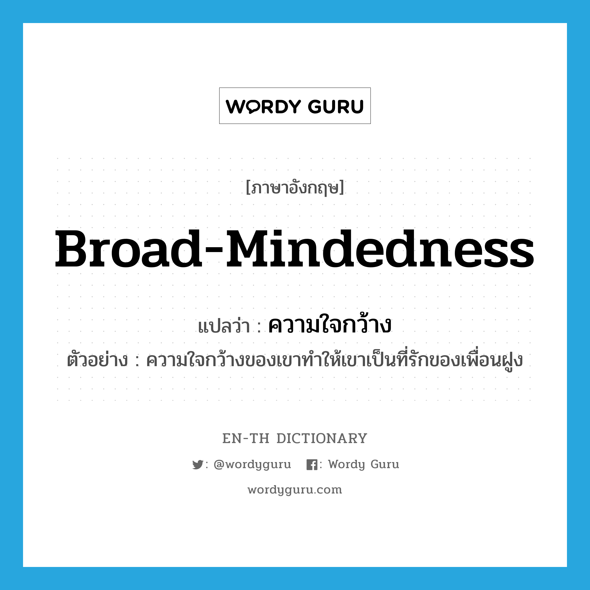 broad-mindedness แปลว่า?, คำศัพท์ภาษาอังกฤษ broad-mindedness แปลว่า ความใจกว้าง ประเภท N ตัวอย่าง ความใจกว้างของเขาทำให้เขาเป็นที่รักของเพื่อนฝูง หมวด N