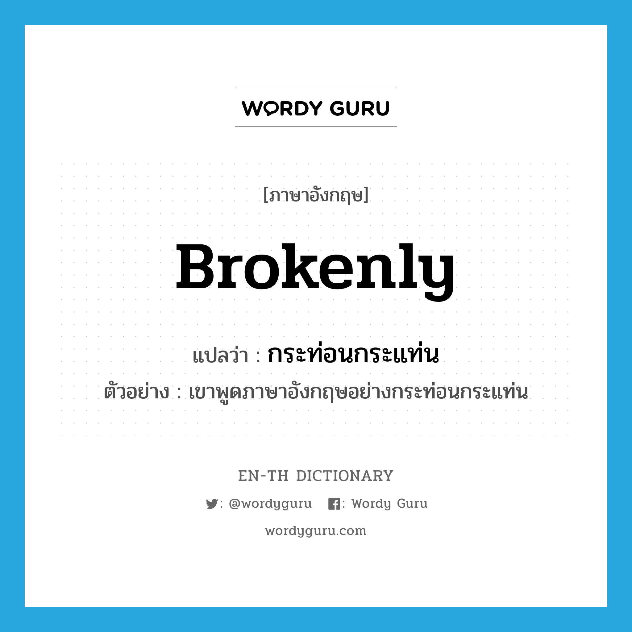 brokenly แปลว่า?, คำศัพท์ภาษาอังกฤษ brokenly แปลว่า กระท่อนกระแท่น ประเภท ADV ตัวอย่าง เขาพูดภาษาอังกฤษอย่างกระท่อนกระแท่น หมวด ADV