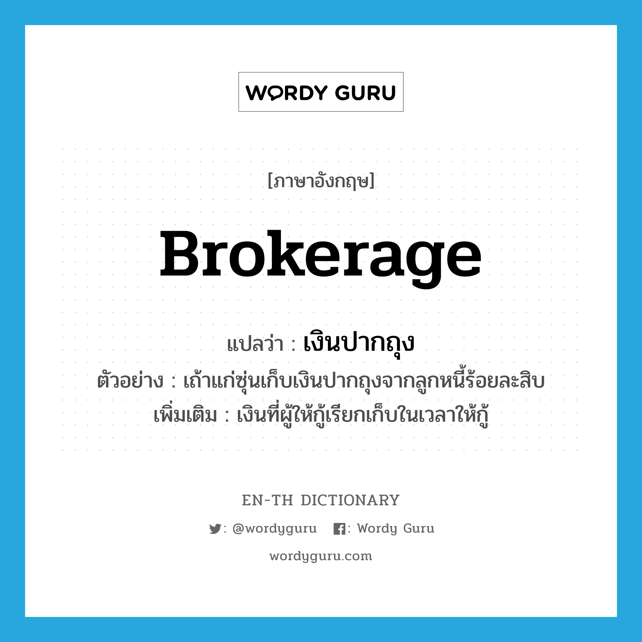 brokerage แปลว่า?, คำศัพท์ภาษาอังกฤษ brokerage แปลว่า เงินปากถุง ประเภท N ตัวอย่าง เถ้าแก่ซุ่นเก็บเงินปากถุงจากลูกหนี้ร้อยละสิบ เพิ่มเติม เงินที่ผู้ให้กู้เรียกเก็บในเวลาให้กู้ หมวด N