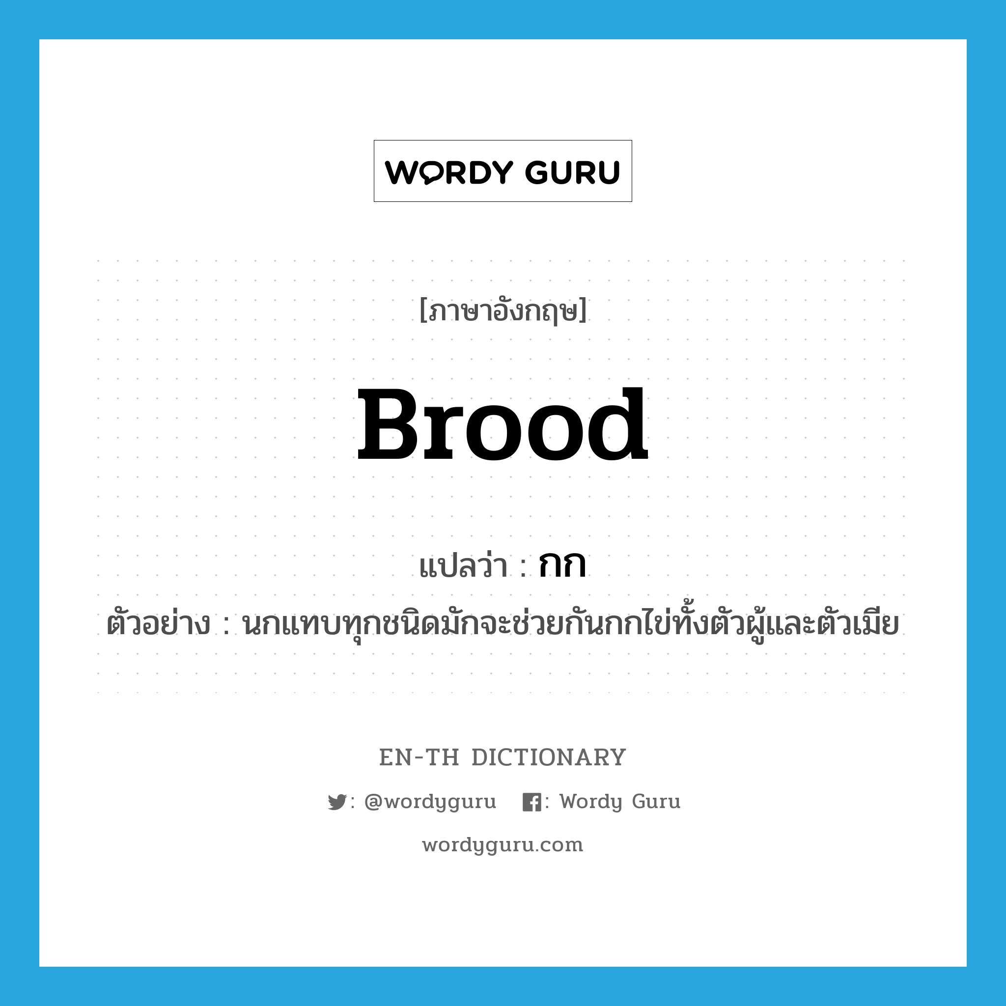 brood แปลว่า?, คำศัพท์ภาษาอังกฤษ brood แปลว่า กก ประเภท V ตัวอย่าง นกแทบทุกชนิดมักจะช่วยกันกกไข่ทั้งตัวผู้และตัวเมีย หมวด V