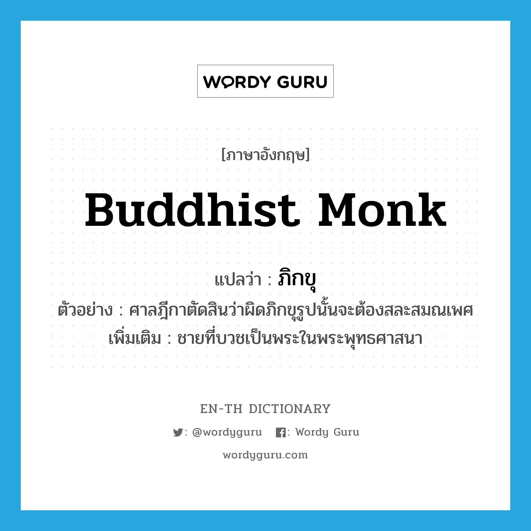 Buddhist monk แปลว่า?, คำศัพท์ภาษาอังกฤษ Buddhist monk แปลว่า ภิกขุ ประเภท N ตัวอย่าง ศาลฎีกาตัดสินว่าผิดภิกขุรูปนั้นจะต้องสละสมณเพศ เพิ่มเติม ชายที่บวชเป็นพระในพระพุทธศาสนา หมวด N