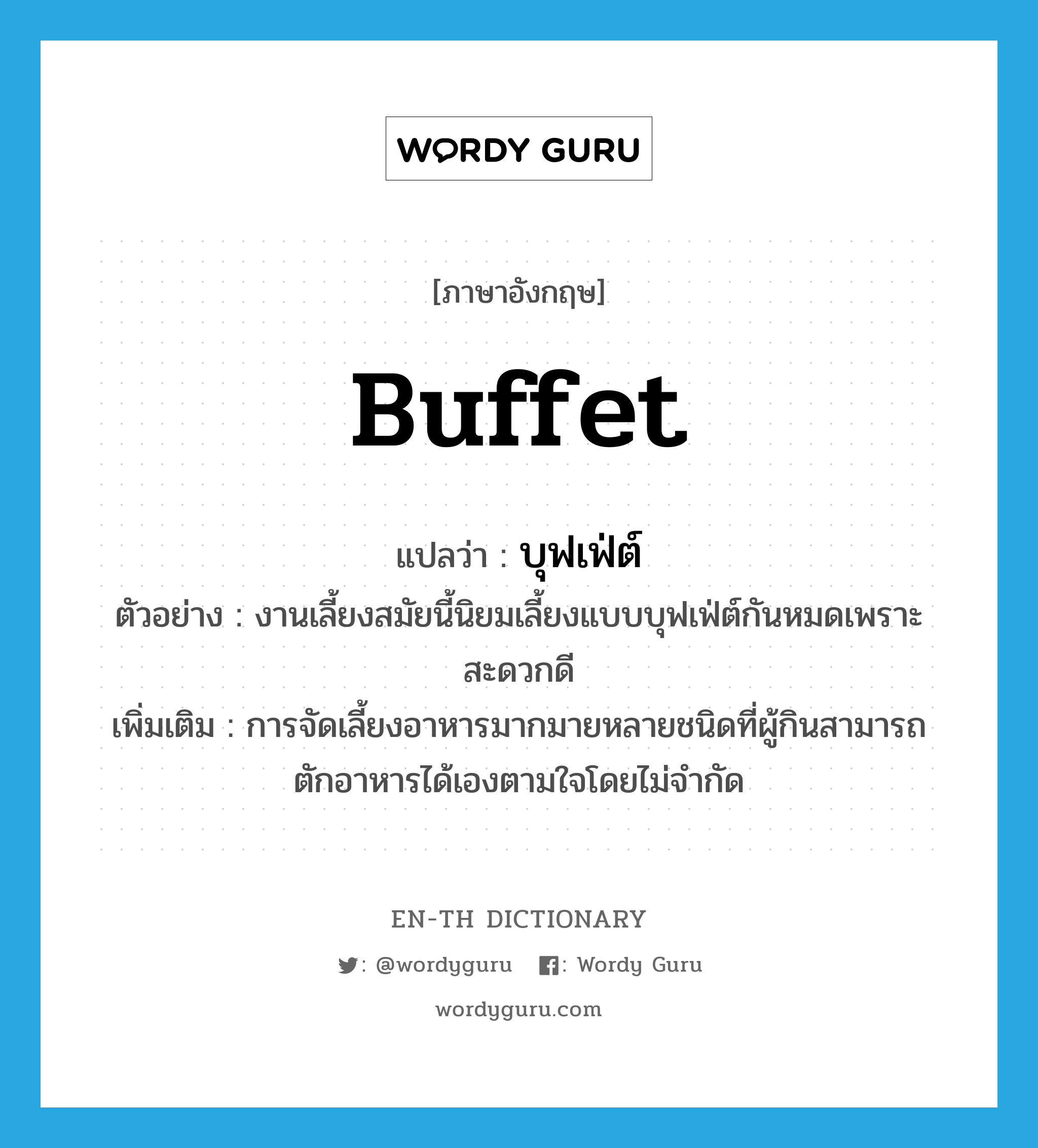 buffet แปลว่า?, คำศัพท์ภาษาอังกฤษ buffet แปลว่า บุฟเฟ่ต์ ประเภท N ตัวอย่าง งานเลี้ยงสมัยนี้นิยมเลี้ยงแบบบุฟเฟ่ต์กันหมดเพราะสะดวกดี เพิ่มเติม การจัดเลี้ยงอาหารมากมายหลายชนิดที่ผู้กินสามารถตักอาหารได้เองตามใจโดยไม่จำกัด หมวด N