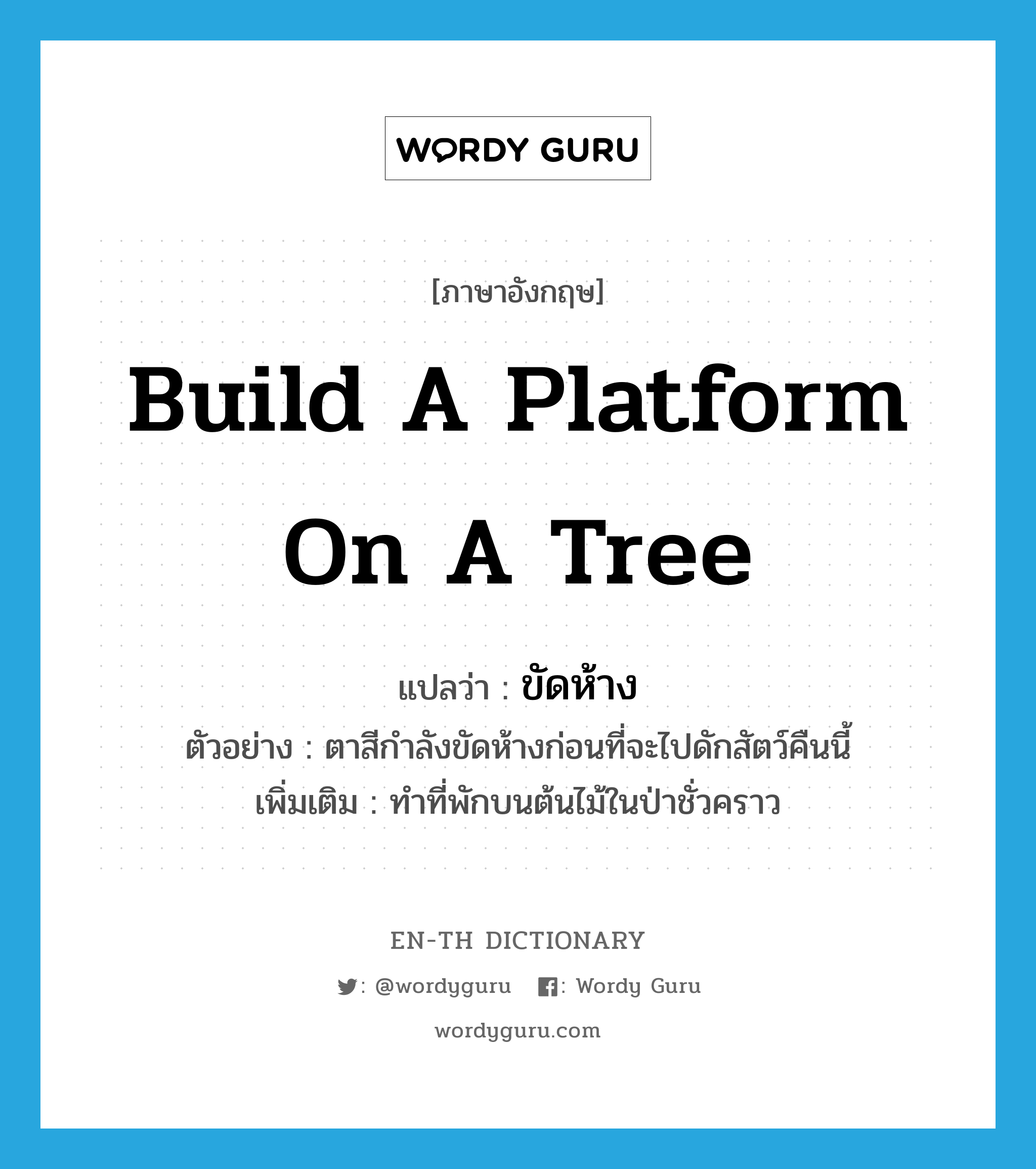 build a platform on a tree แปลว่า?, คำศัพท์ภาษาอังกฤษ build a platform on a tree แปลว่า ขัดห้าง ประเภท V ตัวอย่าง ตาสีกำลังขัดห้างก่อนที่จะไปดักสัตว์คืนนี้ เพิ่มเติม ทำที่พักบนต้นไม้ในป่าชั่วคราว หมวด V