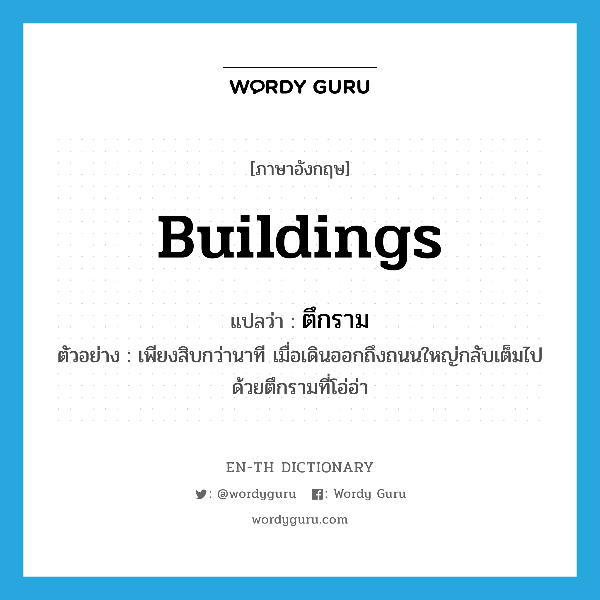 buildings แปลว่า?, คำศัพท์ภาษาอังกฤษ buildings แปลว่า ตึกราม ประเภท N ตัวอย่าง เพียงสิบกว่านาที เมื่อเดินออกถึงถนนใหญ่กลับเต็มไปด้วยตึกรามที่โอ่อ่า หมวด N