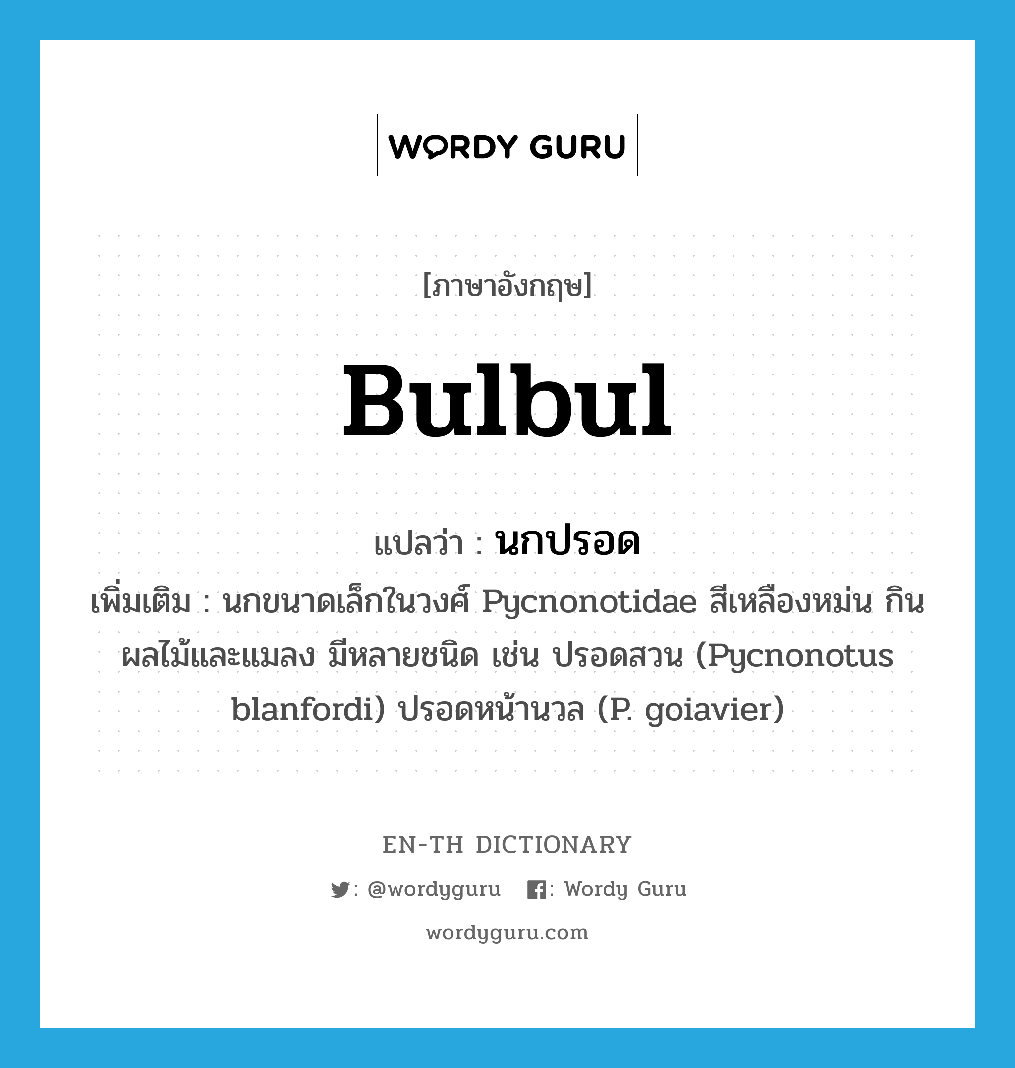 bulbul แปลว่า?, คำศัพท์ภาษาอังกฤษ bulbul แปลว่า นกปรอด ประเภท N เพิ่มเติม นกขนาดเล็กในวงศ์ Pycnonotidae สีเหลืองหม่น กินผลไม้และแมลง มีหลายชนิด เช่น ปรอดสวน (Pycnonotus blanfordi) ปรอดหน้านวล (P. goiavier) หมวด N