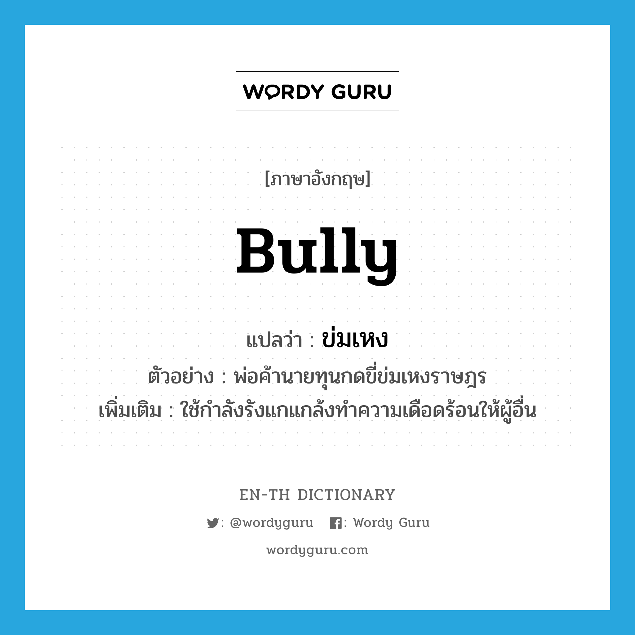 bully แปลว่า?, คำศัพท์ภาษาอังกฤษ bully แปลว่า ข่มเหง ประเภท V ตัวอย่าง พ่อค้านายทุนกดขี่ข่มเหงราษฎร เพิ่มเติม ใช้กำลังรังแกแกล้งทำความเดือดร้อนให้ผู้อื่น หมวด V