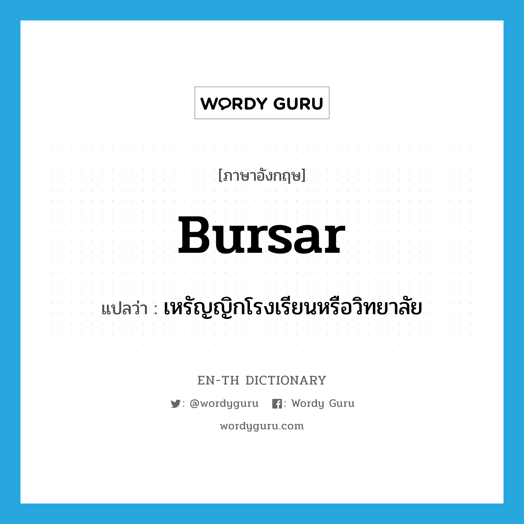 bursar แปลว่า?, คำศัพท์ภาษาอังกฤษ bursar แปลว่า เหรัญญิกโรงเรียนหรือวิทยาลัย ประเภท N หมวด N