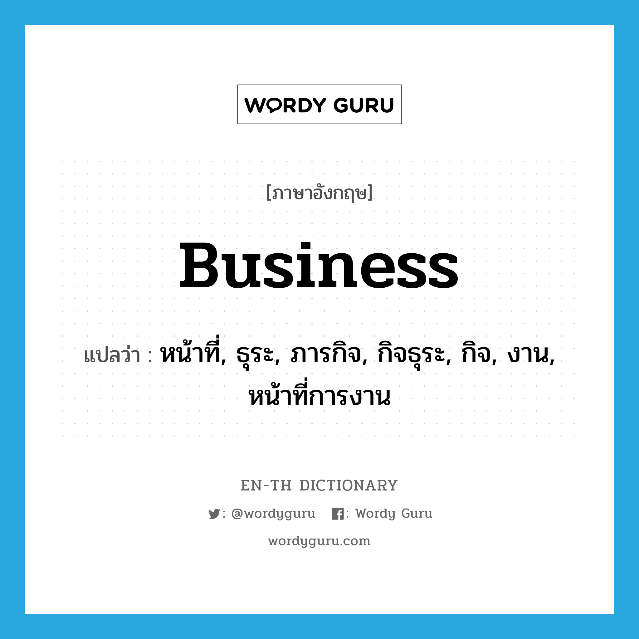 business แปลว่า?, คำศัพท์ภาษาอังกฤษ business แปลว่า หน้าที่, ธุระ, ภารกิจ, กิจธุระ, กิจ, งาน, หน้าที่การงาน ประเภท N หมวด N