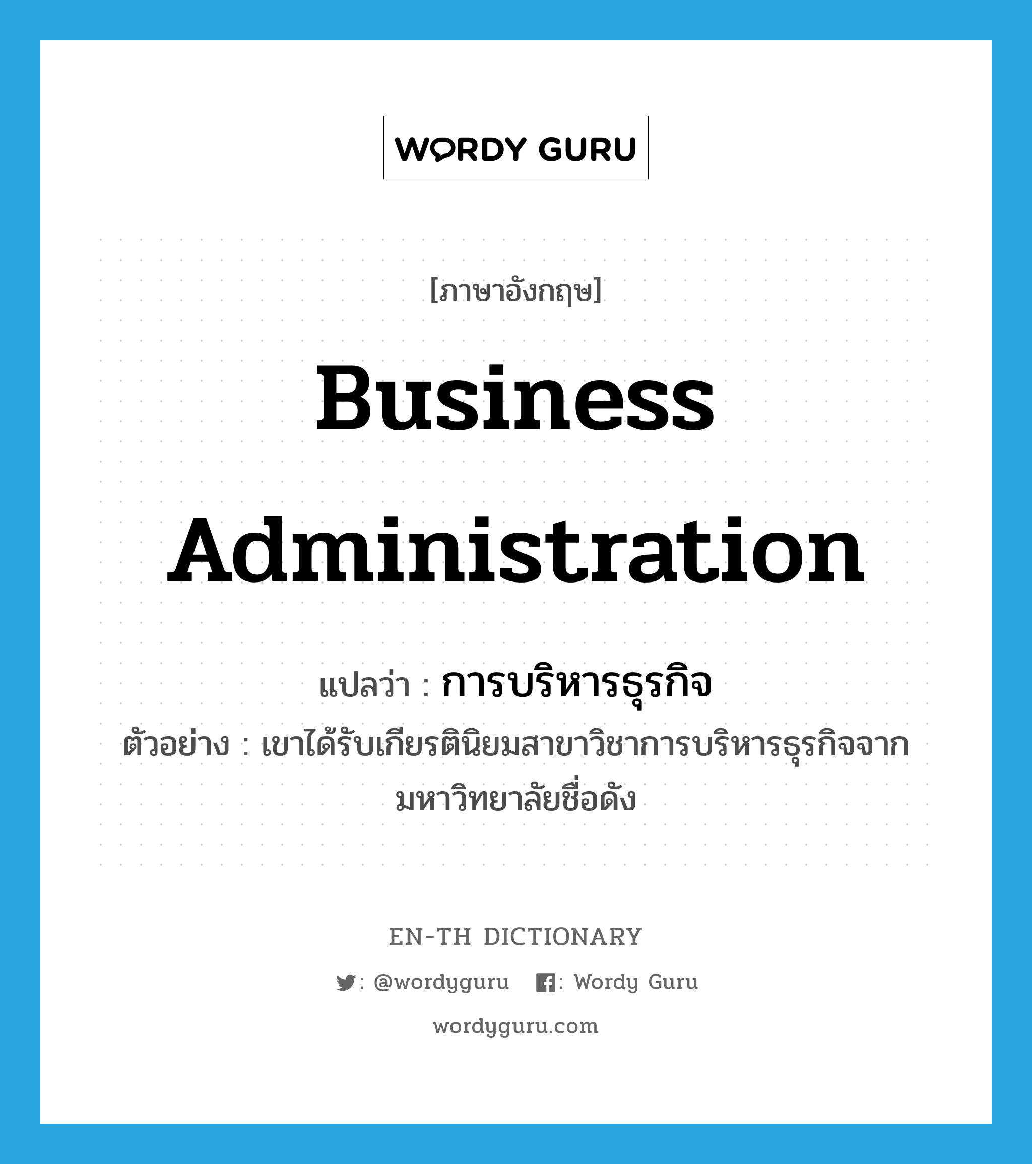 business administration แปลว่า?, คำศัพท์ภาษาอังกฤษ business administration แปลว่า การบริหารธุรกิจ ประเภท N ตัวอย่าง เขาได้รับเกียรตินิยมสาขาวิชาการบริหารธุรกิจจากมหาวิทยาลัยชื่อดัง หมวด N