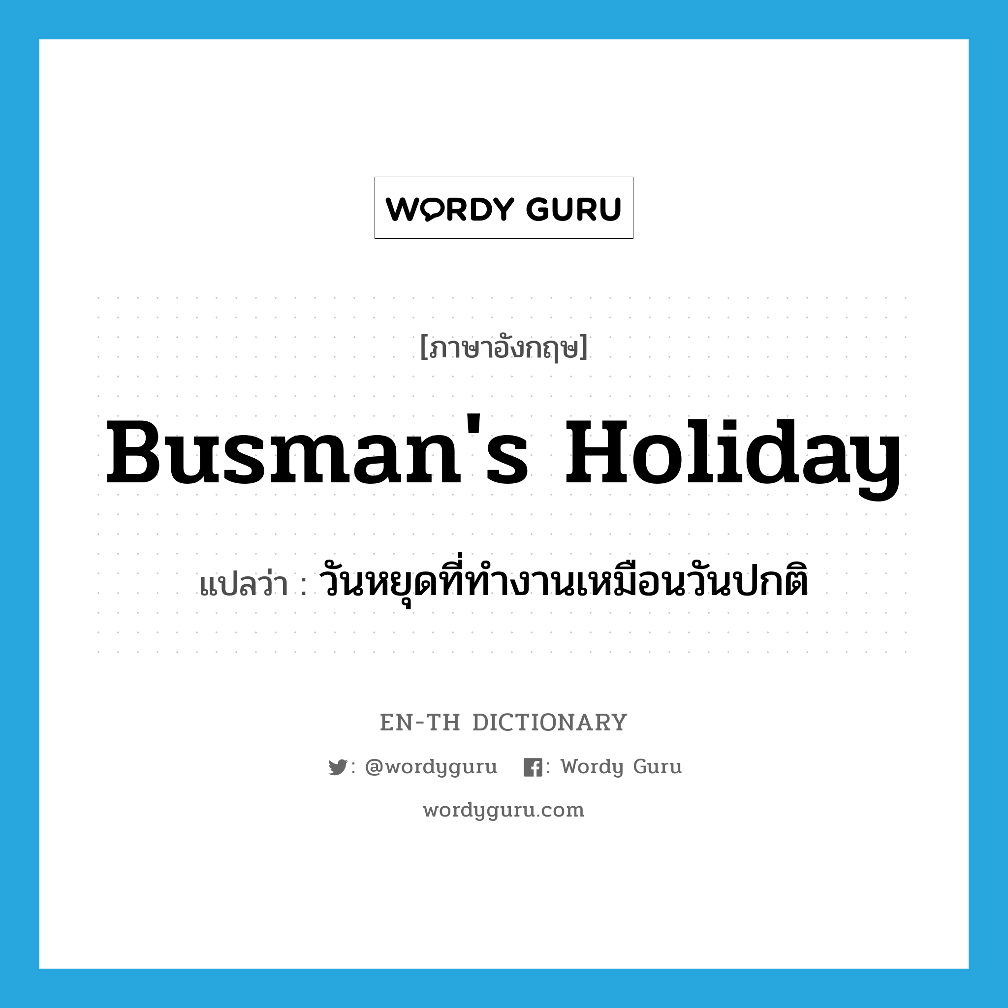 busman&#39;s holiday แปลว่า?, คำศัพท์ภาษาอังกฤษ busman&#39;s holiday แปลว่า วันหยุดที่ทำงานเหมือนวันปกติ ประเภท N หมวด N