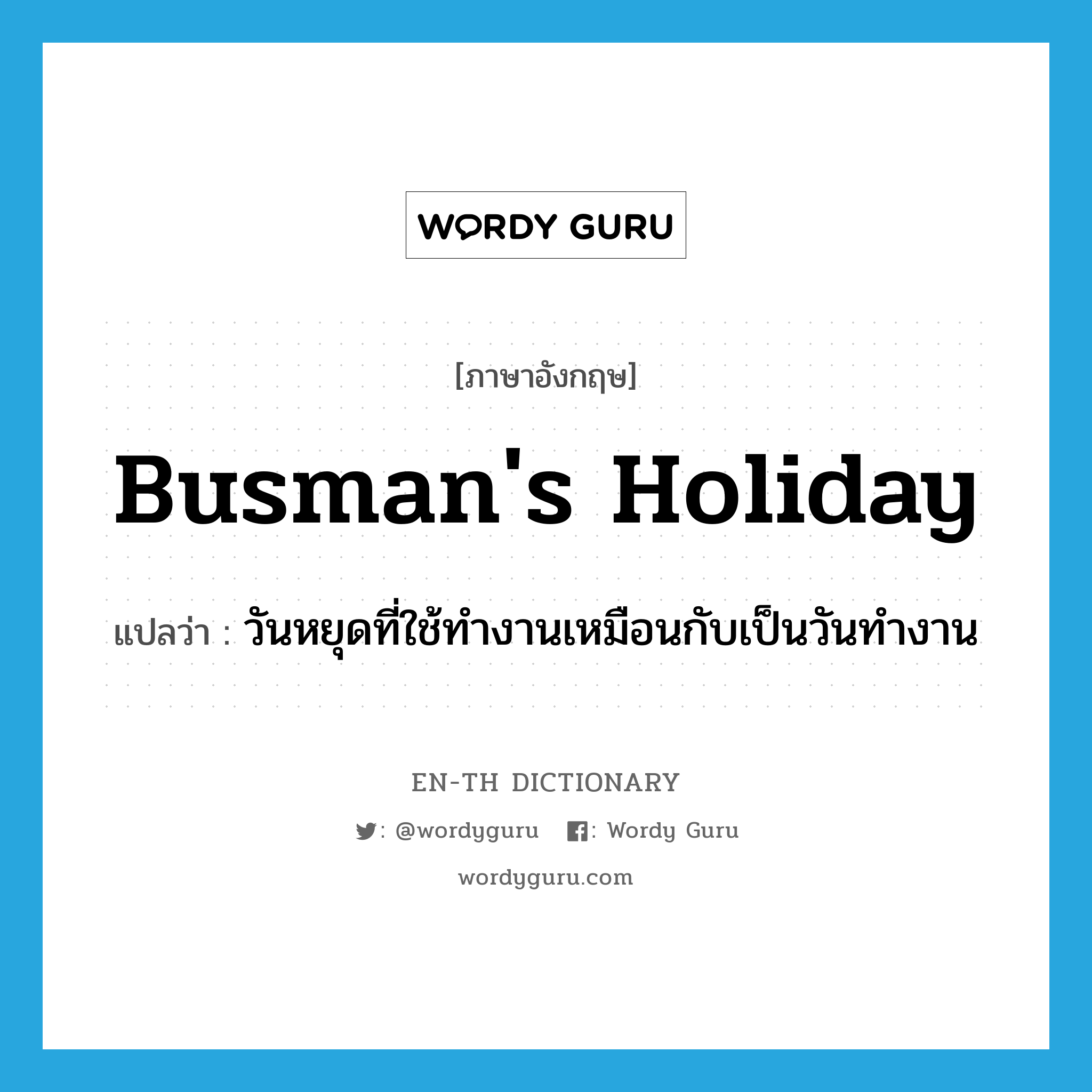 busman&#39;s holiday แปลว่า?, คำศัพท์ภาษาอังกฤษ busman&#39;s holiday แปลว่า วันหยุดที่ใช้ทำงานเหมือนกับเป็นวันทำงาน ประเภท IDM หมวด IDM