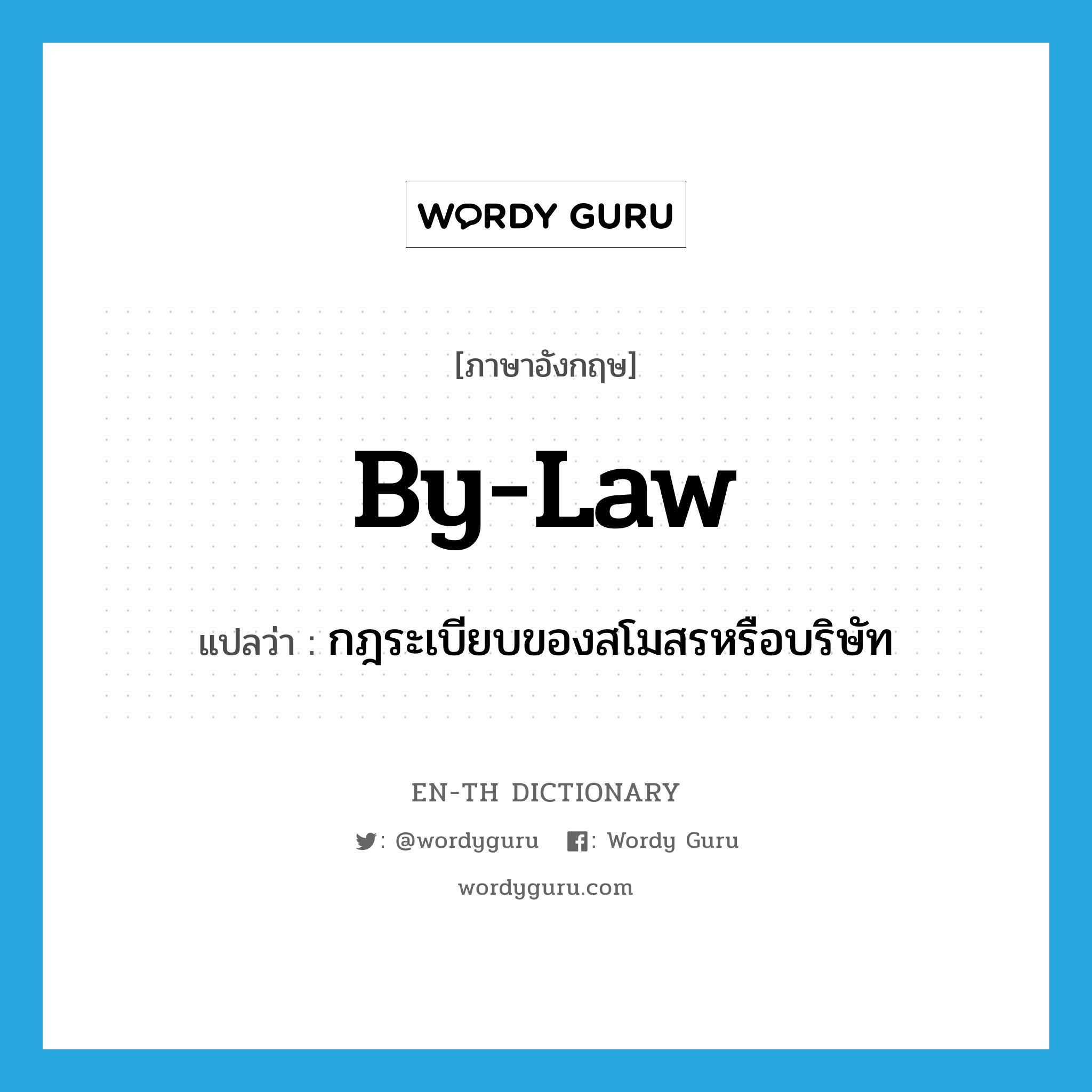 by-law แปลว่า?, คำศัพท์ภาษาอังกฤษ by-law แปลว่า กฎระเบียบของสโมสรหรือบริษัท ประเภท N หมวด N