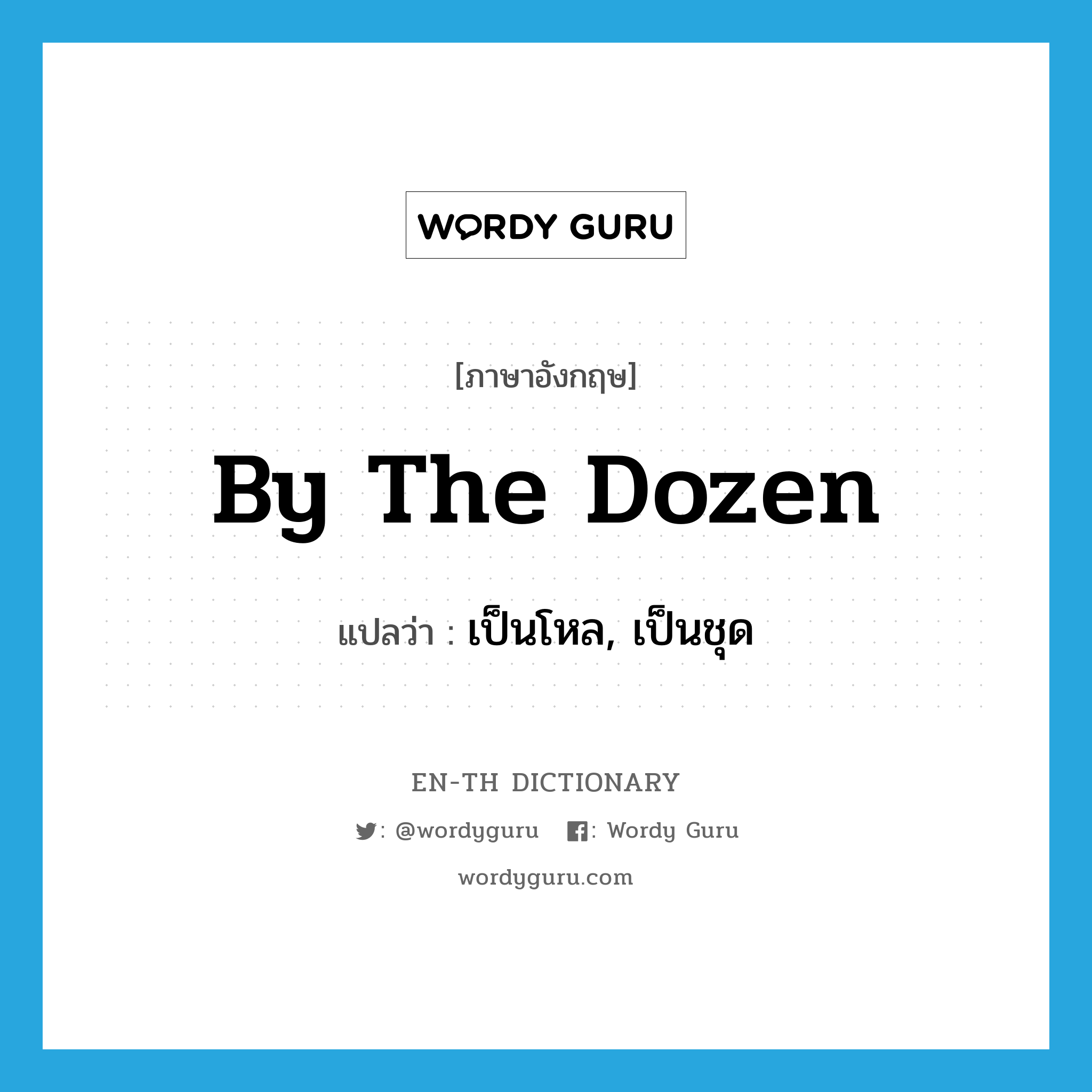 by the dozen แปลว่า?, คำศัพท์ภาษาอังกฤษ by the dozen แปลว่า เป็นโหล, เป็นชุด ประเภท IDM หมวด IDM