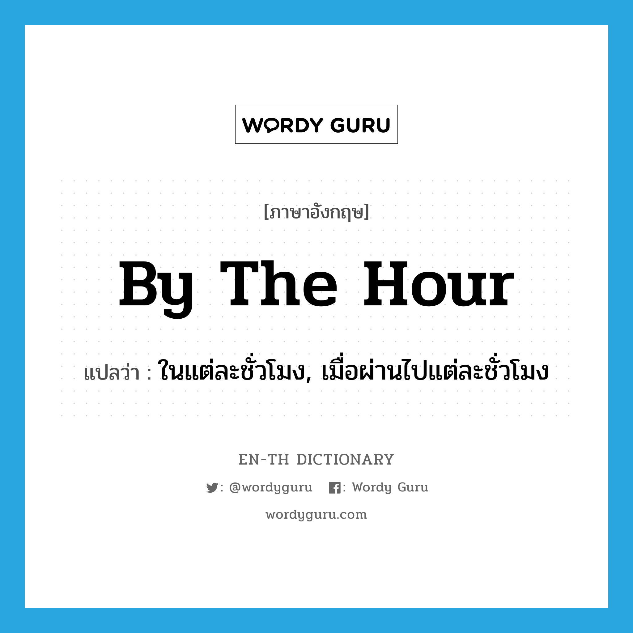 by the hour แปลว่า?, คำศัพท์ภาษาอังกฤษ by the hour แปลว่า ในแต่ละชั่วโมง, เมื่อผ่านไปแต่ละชั่วโมง ประเภท IDM หมวด IDM