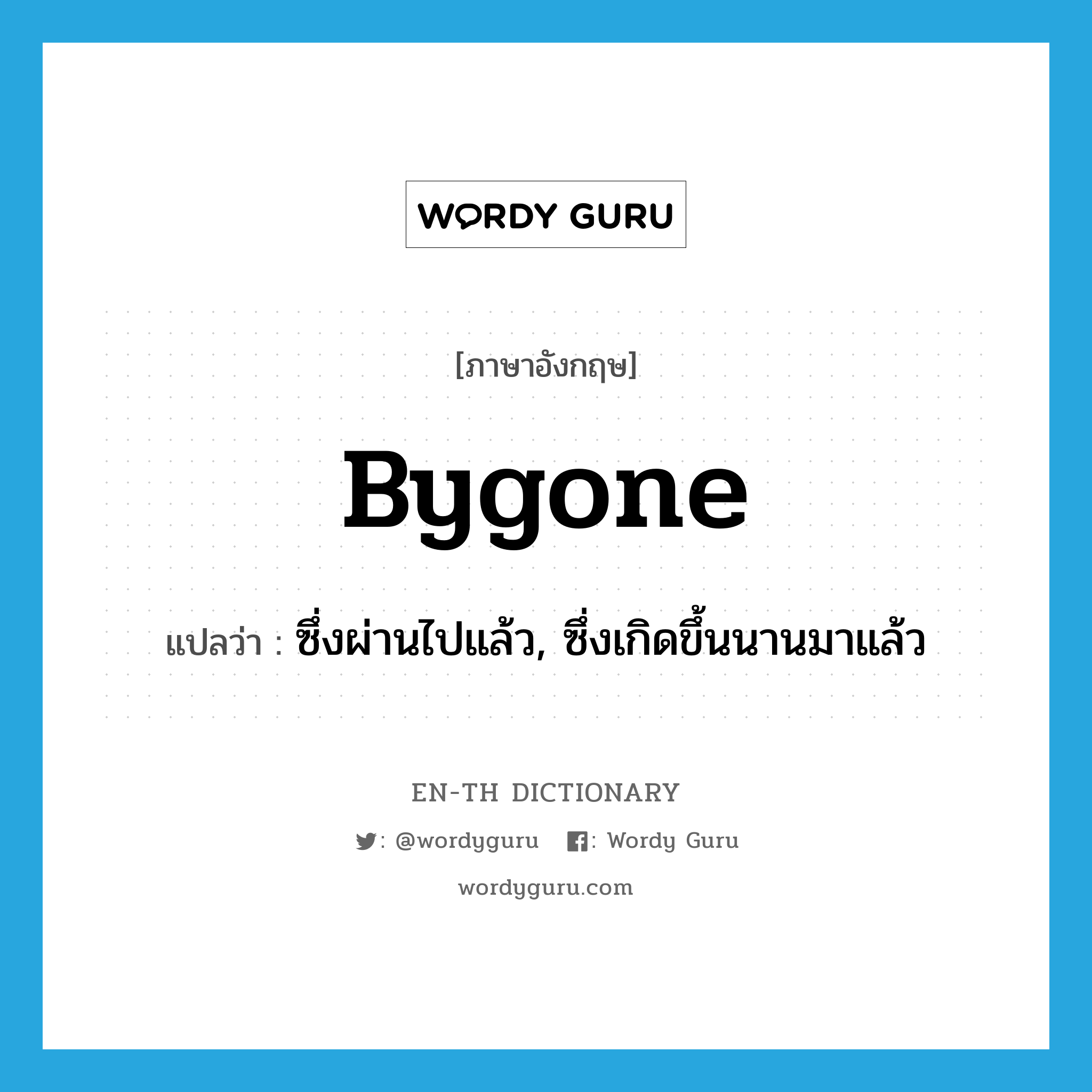 bygone แปลว่า?, คำศัพท์ภาษาอังกฤษ bygone แปลว่า ซึ่งผ่านไปแล้ว, ซึ่งเกิดขึ้นนานมาแล้ว ประเภท ADJ หมวด ADJ