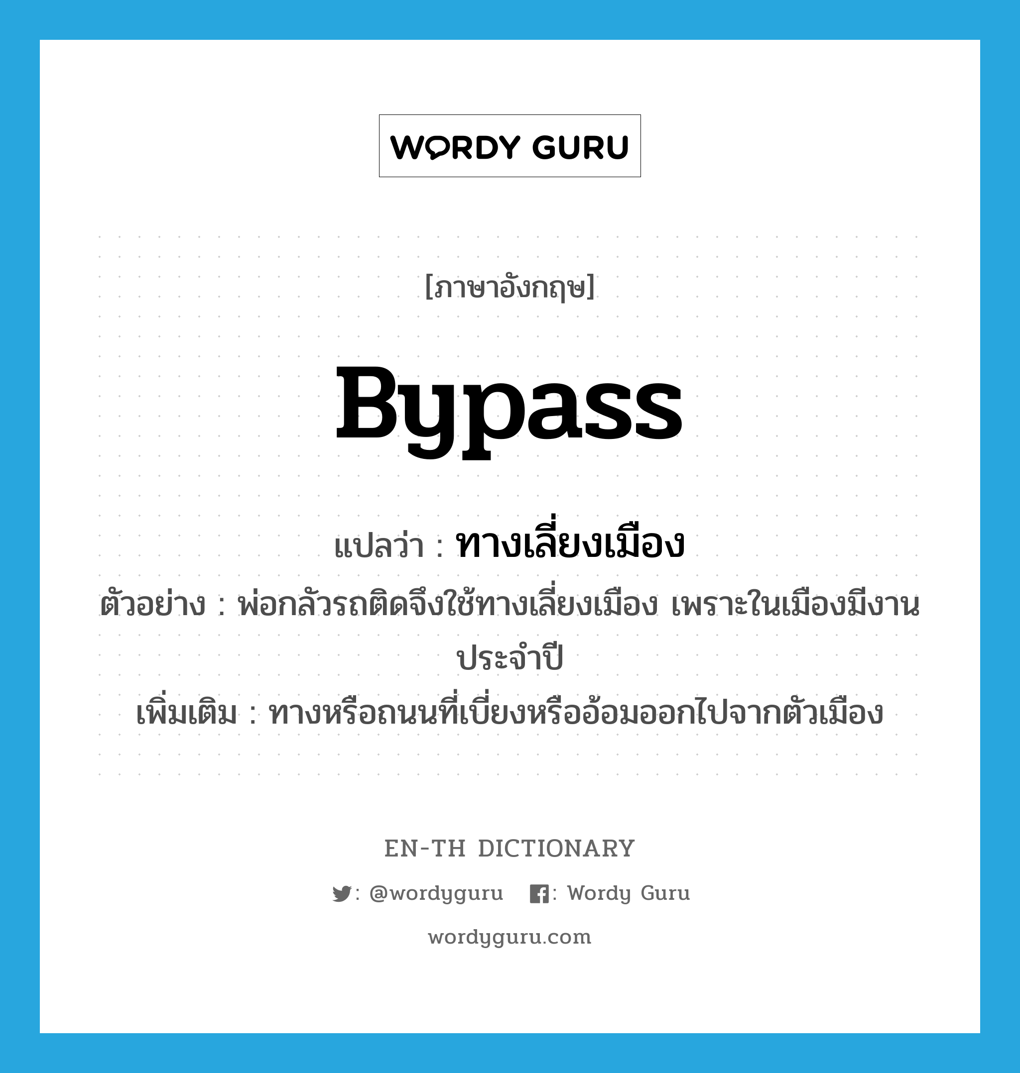 bypass แปลว่า?, คำศัพท์ภาษาอังกฤษ bypass แปลว่า ทางเลี่ยงเมือง ประเภท N ตัวอย่าง พ่อกลัวรถติดจึงใช้ทางเลี่ยงเมือง เพราะในเมืองมีงานประจำปี เพิ่มเติม ทางหรือถนนที่เบี่ยงหรืออ้อมออกไปจากตัวเมือง หมวด N