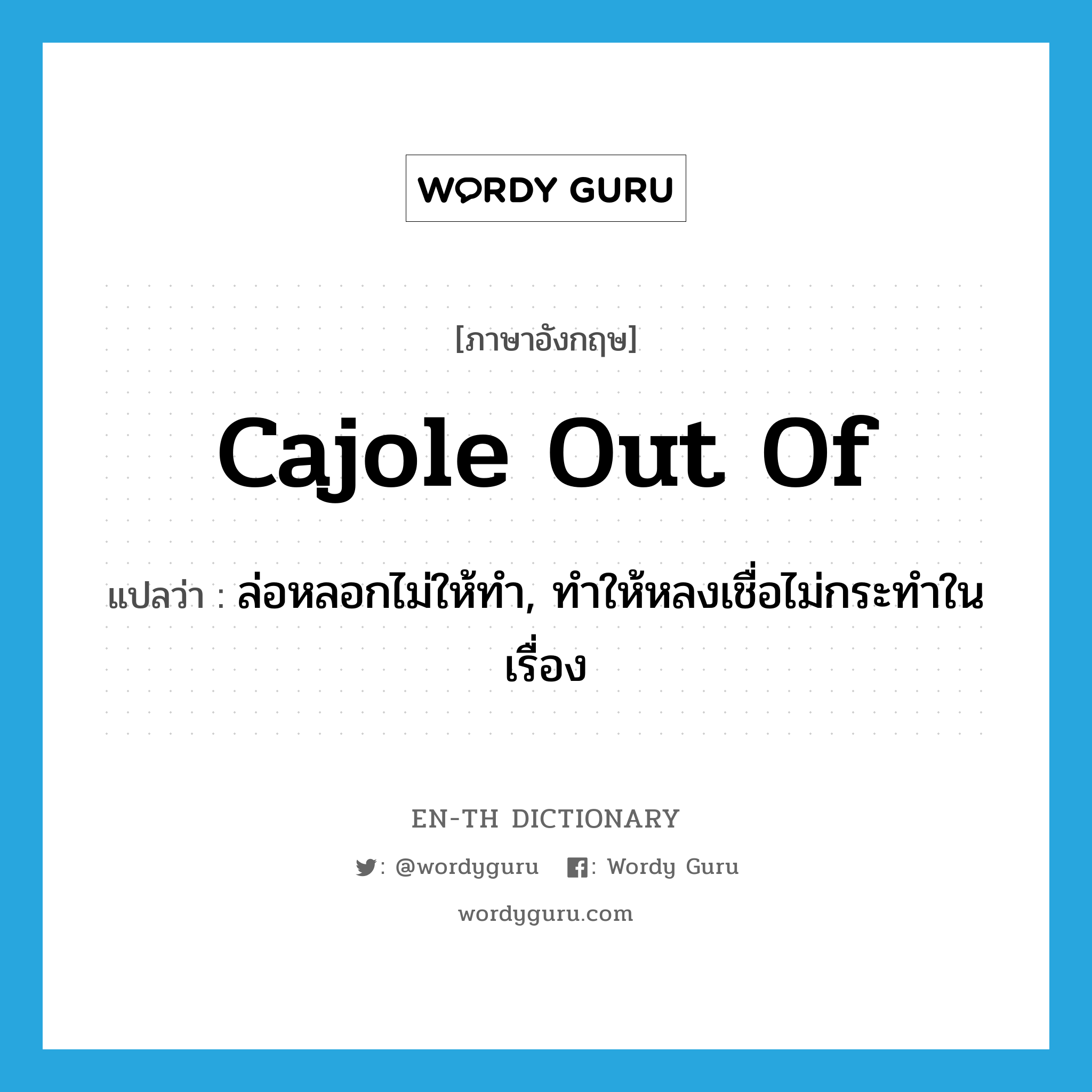 cajole out of แปลว่า?, คำศัพท์ภาษาอังกฤษ cajole out of แปลว่า ล่อหลอกไม่ให้ทำ, ทำให้หลงเชื่อไม่กระทำในเรื่อง ประเภท PHRV หมวด PHRV