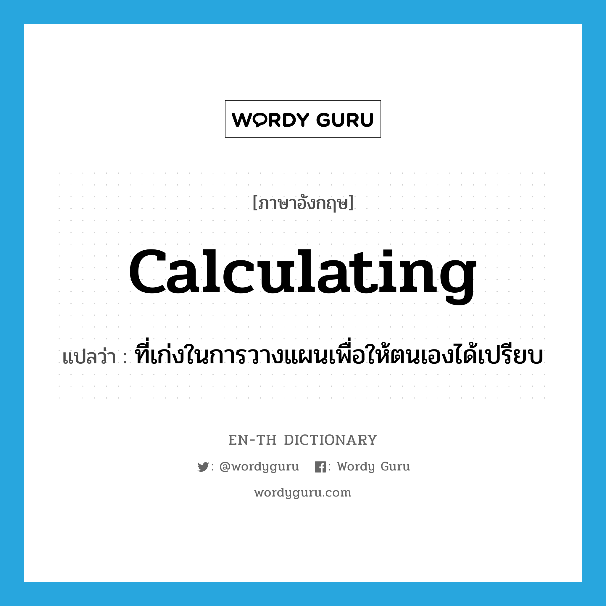 calculating แปลว่า?, คำศัพท์ภาษาอังกฤษ calculating แปลว่า ที่เก่งในการวางแผนเพื่อให้ตนเองได้เปรียบ ประเภท ADJ หมวด ADJ