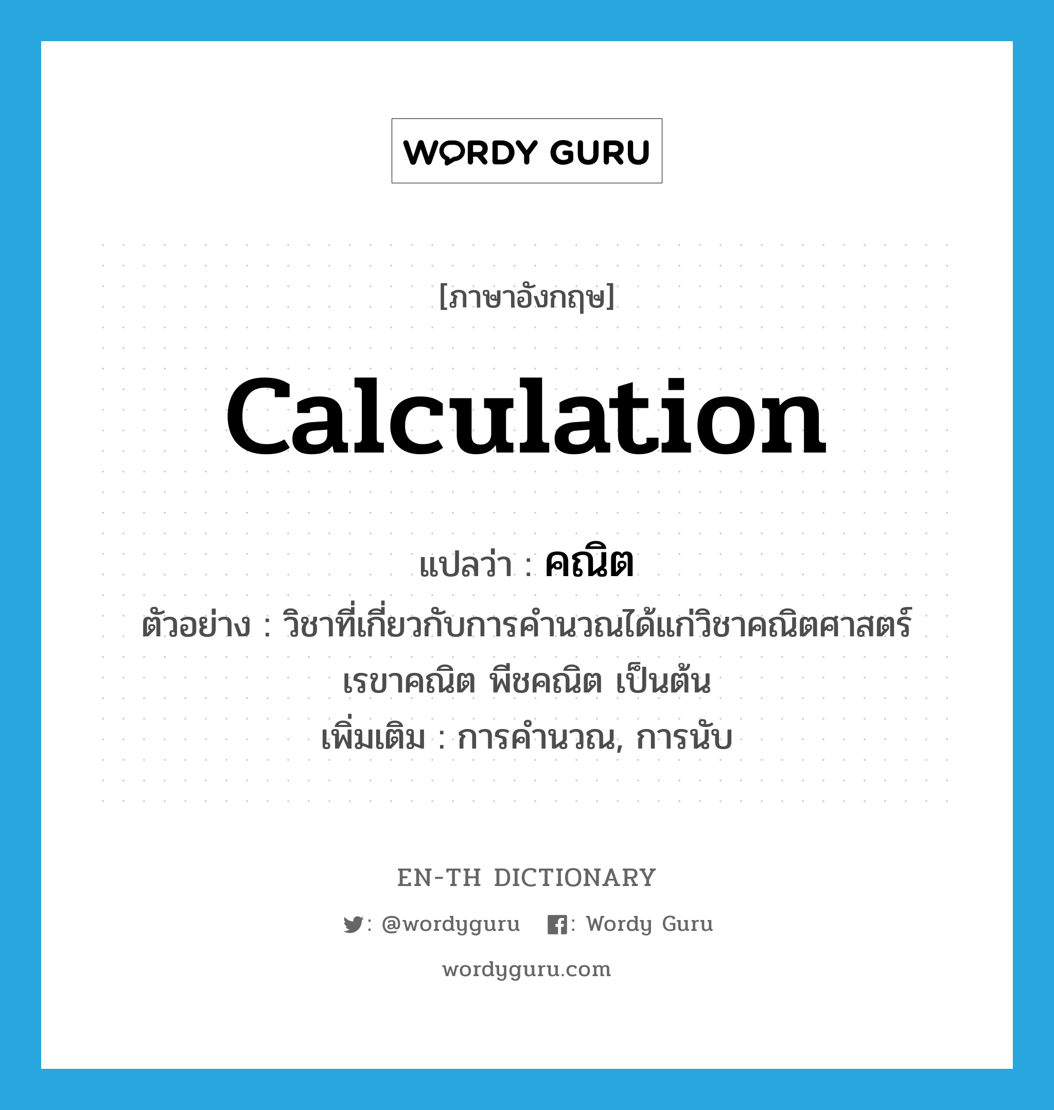 calculation แปลว่า?, คำศัพท์ภาษาอังกฤษ calculation แปลว่า คณิต ประเภท N ตัวอย่าง วิชาที่เกี่ยวกับการคำนวณได้แก่วิชาคณิตศาสตร์ เรขาคณิต พีชคณิต เป็นต้น เพิ่มเติม การคำนวณ, การนับ หมวด N