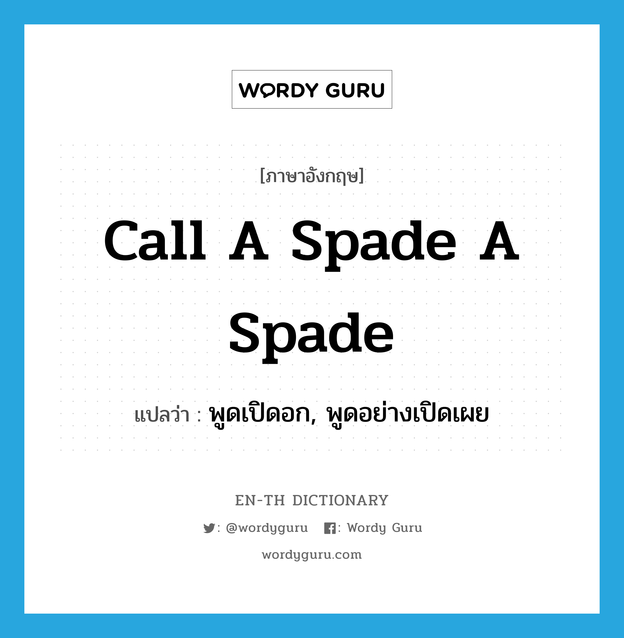 call a spade a spade แปลว่า?, คำศัพท์ภาษาอังกฤษ call a spade a spade แปลว่า พูดเปิดอก, พูดอย่างเปิดเผย ประเภท IDM หมวด IDM